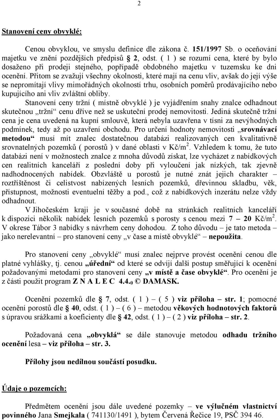 Přitom se zvažují všechny okolnosti, které mají na cenu vliv, avšak do její výše se nepromítají vlivy mimořádných okolností trhu, osobních poměrů prodávajícího nebo kupujícího ani vliv zvláštní