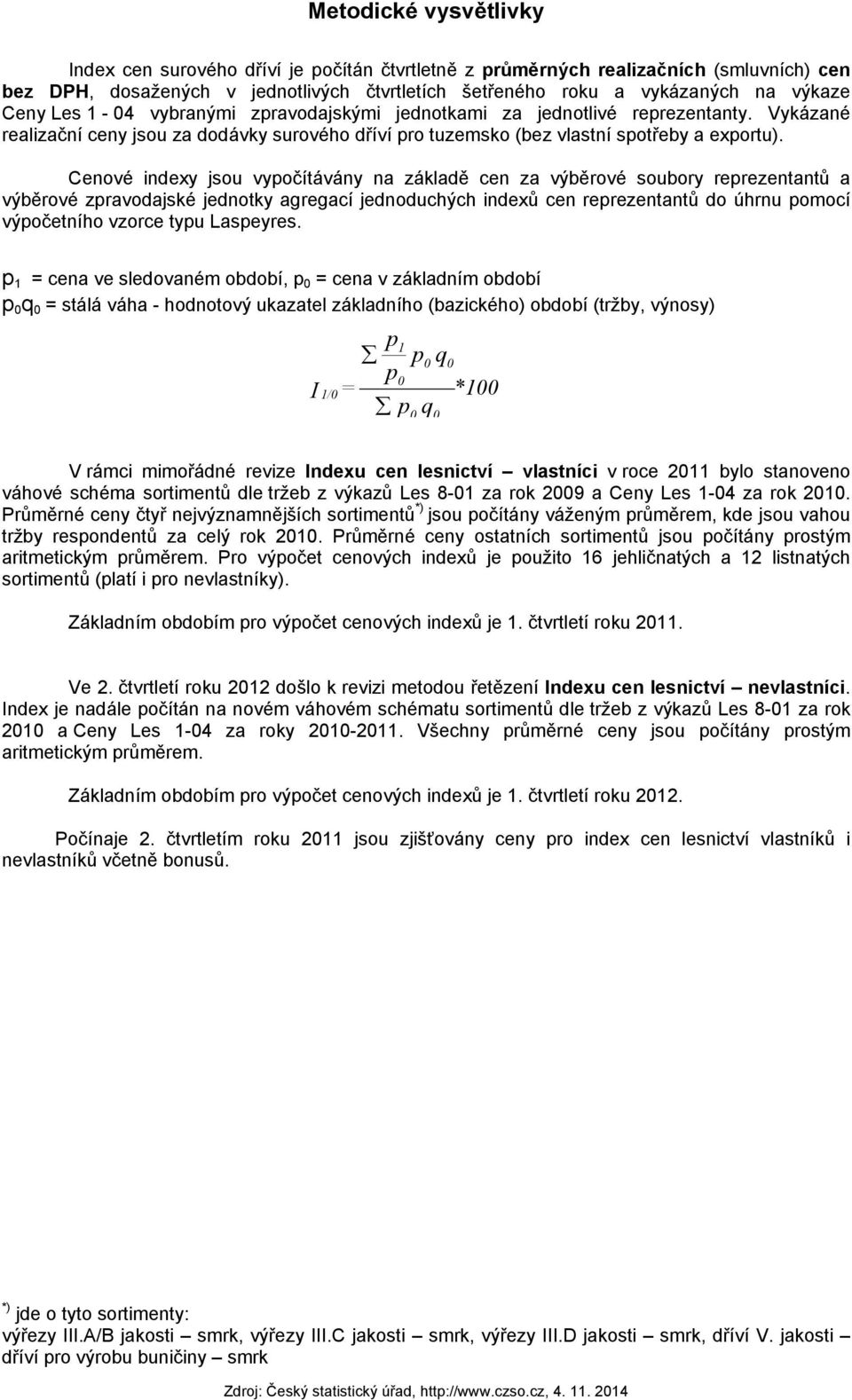 Cenové indexy jsou vypočítávány na základě cen za výběrové soubory reprezentantů a výběrové zpravodajské jednotky agregací jednoduchých indexů cen reprezentantů do úhrnu pomocí výpočetního vzorce