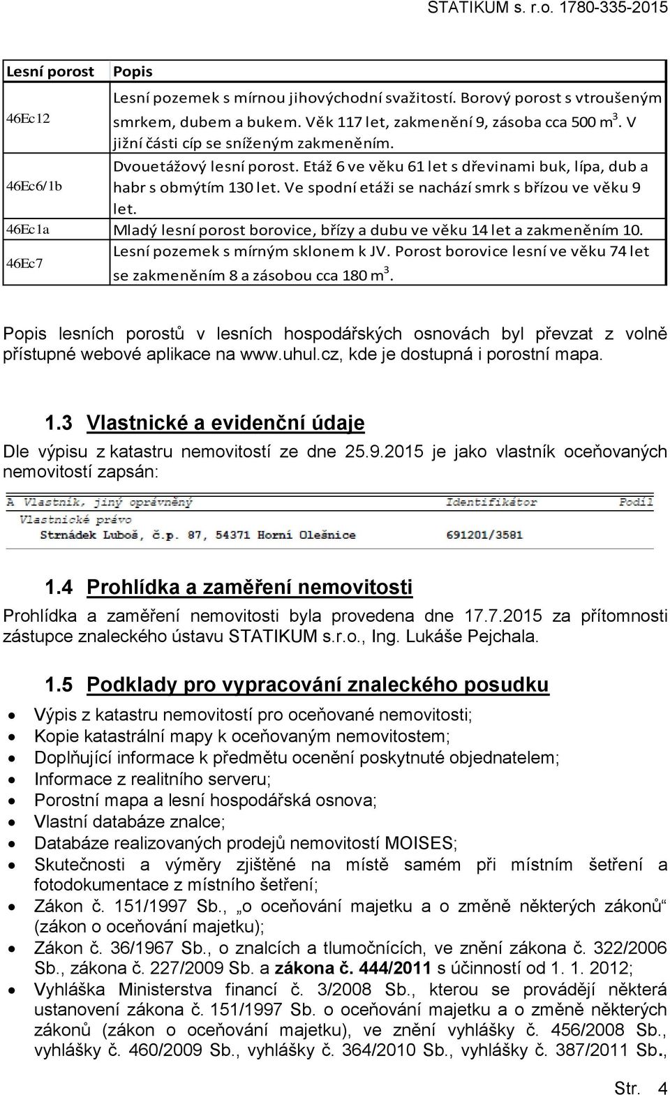 Ve spodní etáži se nachází smrk s břízou ve věku 9 let. 46Ec1a Mladý lesní porost borovice, břízy a dubu ve věku 14 let a zakmeněním 10. Lesní pozemek s mírným sklonem k JV.