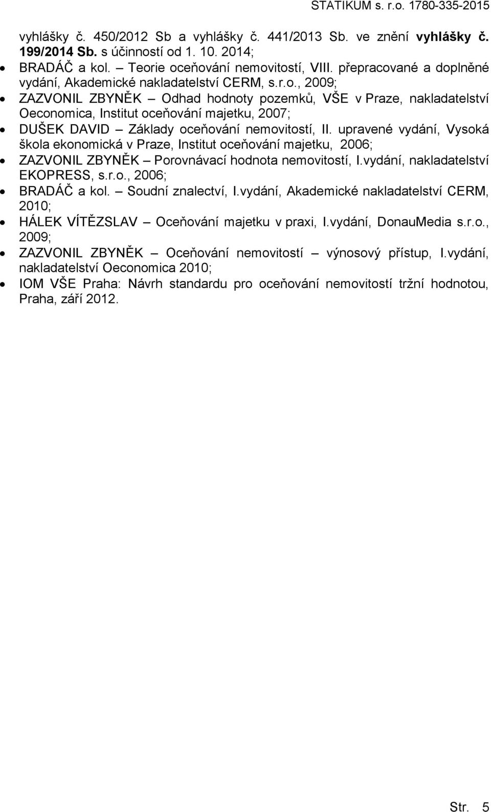 upravené vydání, Vysoká škola ekonomická v Praze, Institut oceňování majetku, 2006; ZAZVONIL ZBYNĚK Porovnávací hodnota nemovitostí, I.vydání, nakladatelství EKOPRESS, s.r.o., 2006; BRADÁČ a kol.