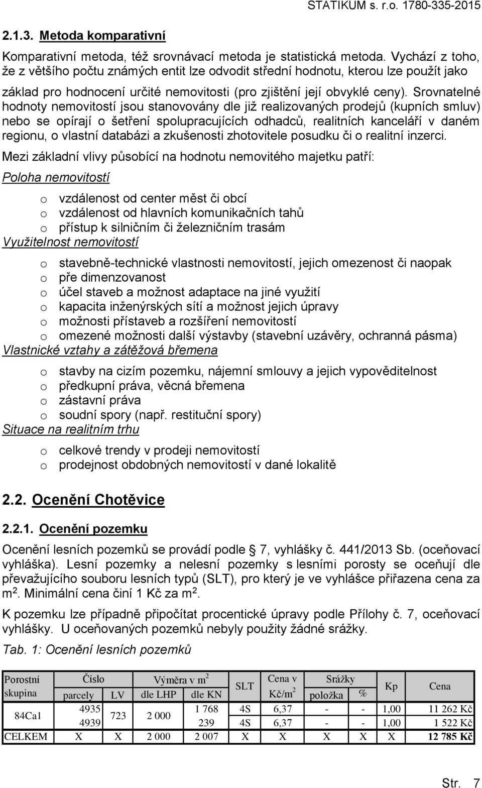 Srovnatelné hodnoty nemovitostí jsou stanovovány dle již realizovaných prodejů (kupních smluv) nebo se opírají o šetření spolupracujících odhadců, realitních kanceláří v daném regionu, o vlastní