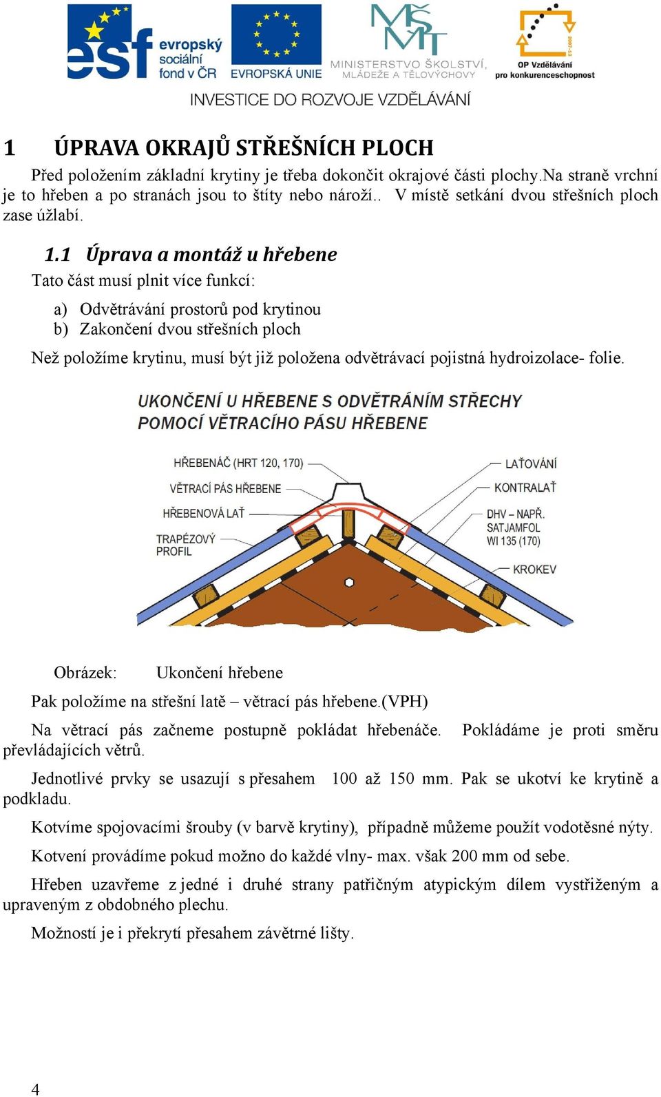 1 Úprava a montáž u hřebene Tato část musí plnit více funkcí: a) Odvětrávání prostorů pod krytinou b) Zakončení dvou střešních ploch Než položíme krytinu, musí být již položena odvětrávací pojistná