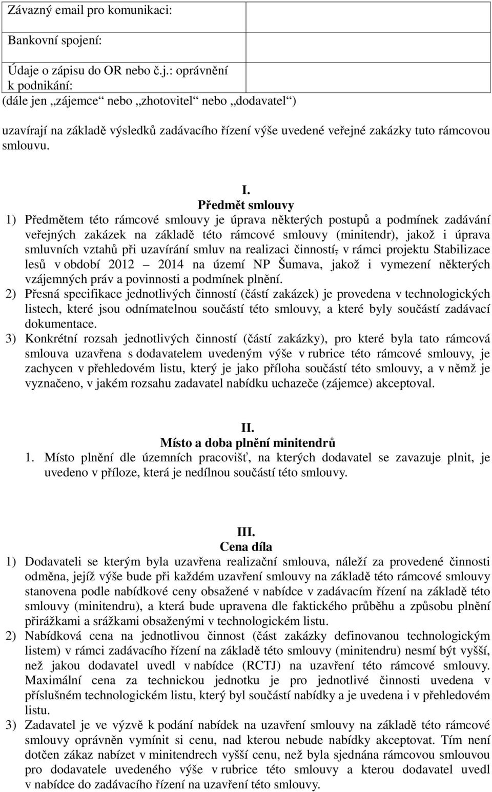 I. Předmět smlouvy 1) Předmětem této rámcové smlouvy je úprava některých postupů a podmínek zadávání veřejných zakázek na základě této rámcové smlouvy (minitendr), jakož i úprava smluvních vztahů při