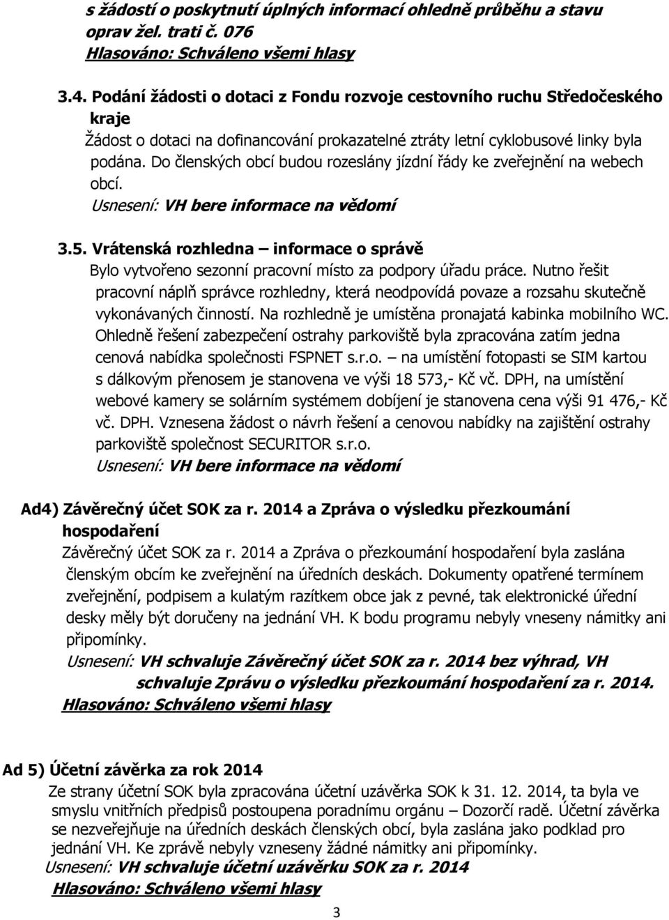 Do členských obcí budou rozeslány jízdní řády ke zveřejnění na webech obcí. 3.5. Vrátenská rozhledna informace o správě Bylo vytvořeno sezonní pracovní místo za podpory úřadu práce.