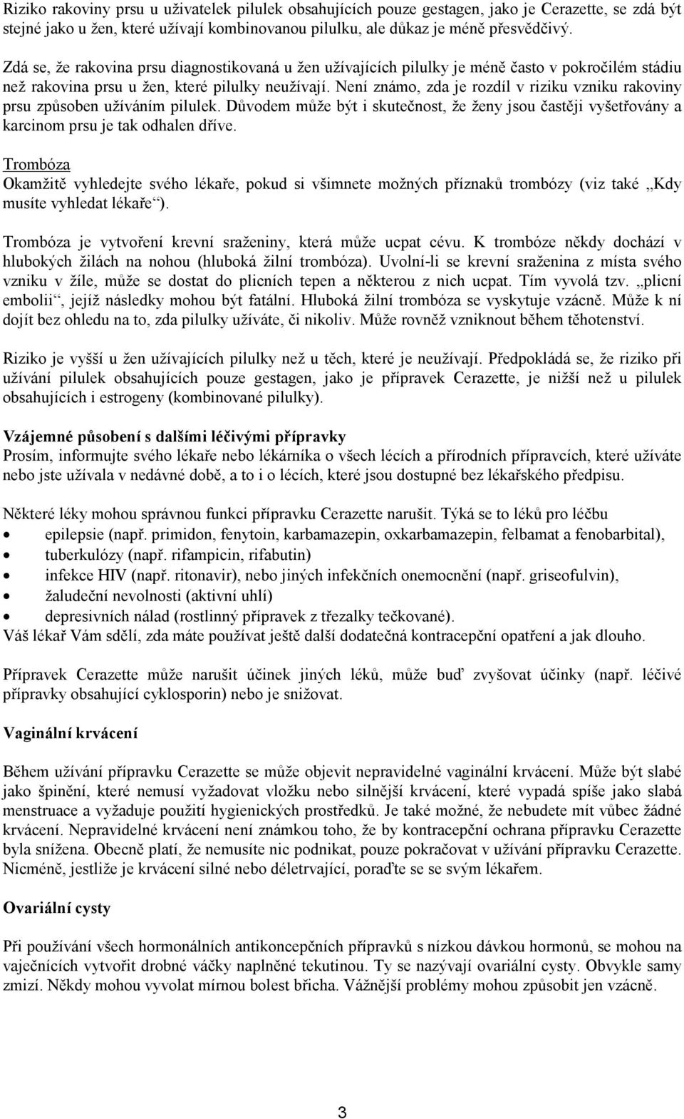 Není známo, zda je rozdíl v riziku vzniku rakoviny prsu způsoben užíváním pilulek. Důvodem může být i skutečnost, že ženy jsou častěji vyšetřovány a karcinom prsu je tak odhalen dříve.