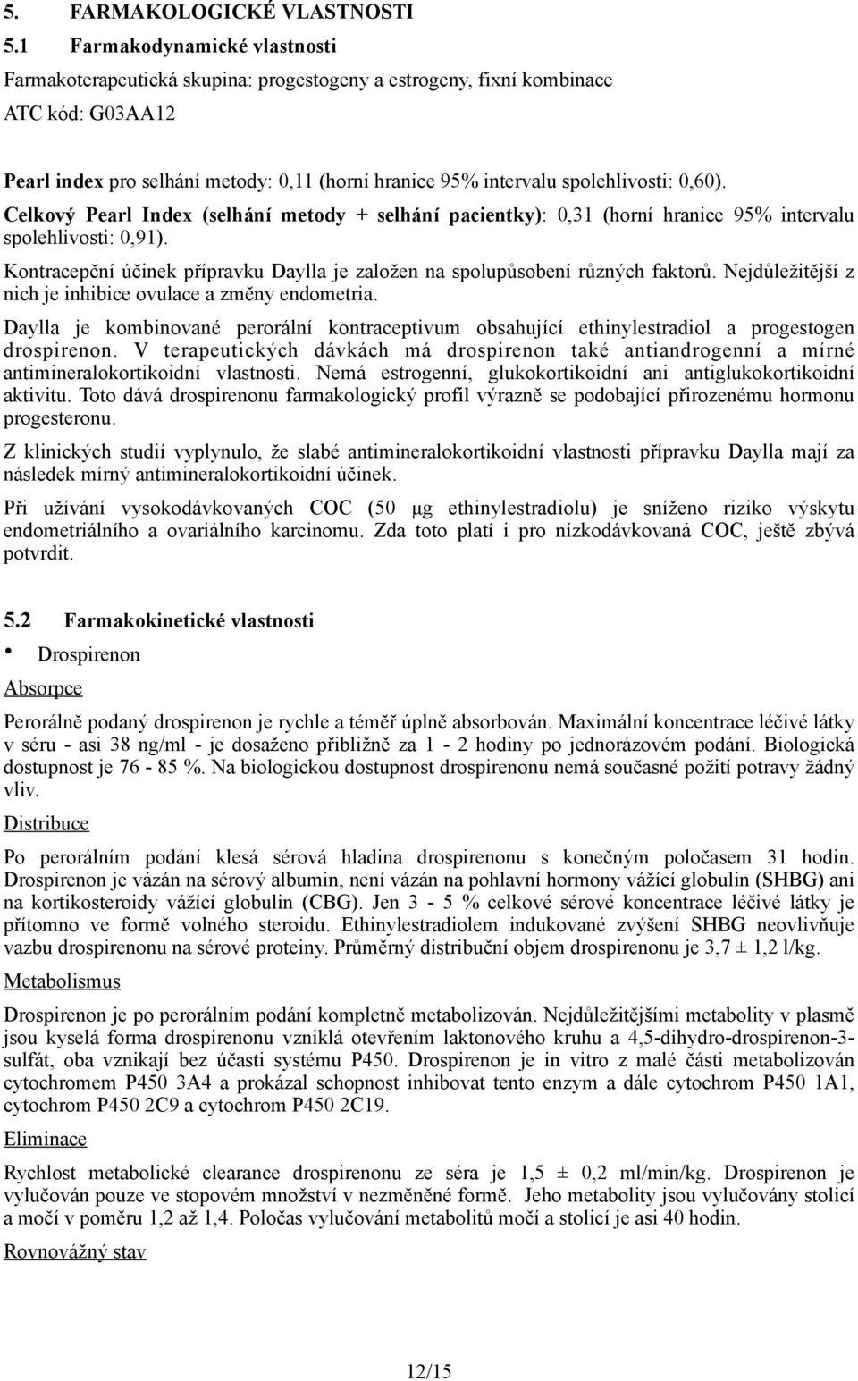 0,60). Celkový Pearl Index (selhání metody + selhání pacientky): 0,31 (horní hranice 95% intervalu spolehlivosti: 0,91).