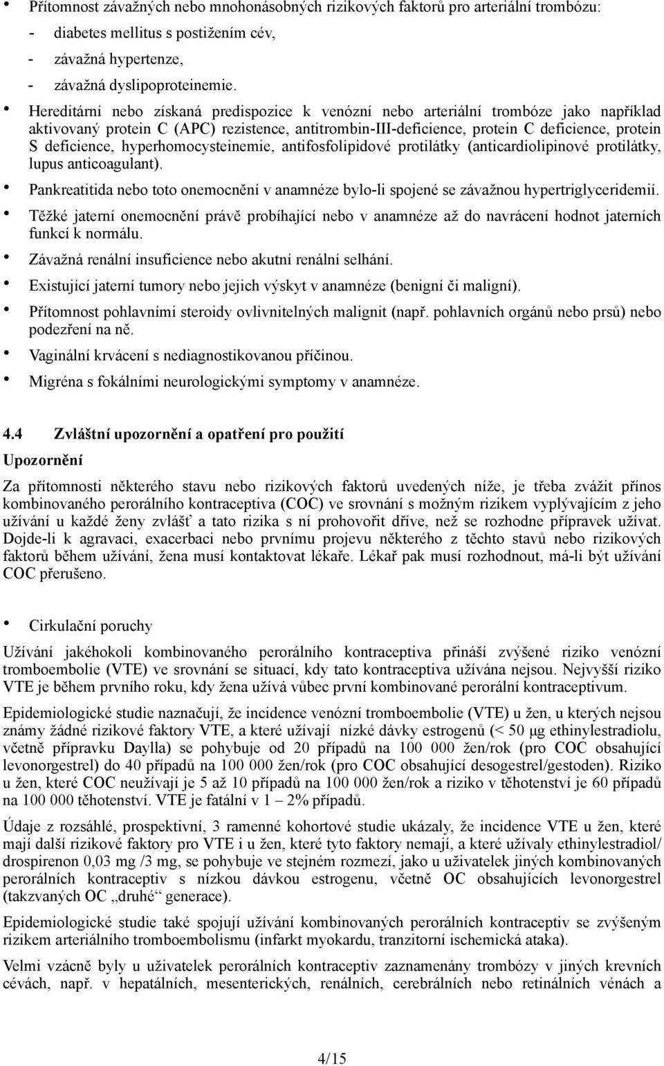 hyperhomocysteinemie, antifosfolipidové protilátky (anticardiolipinové protilátky, lupus anticoagulant). Pankreatitida nebo toto onemocnění v anamnéze bylo-li spojené se závažnou hypertriglyceridemií.