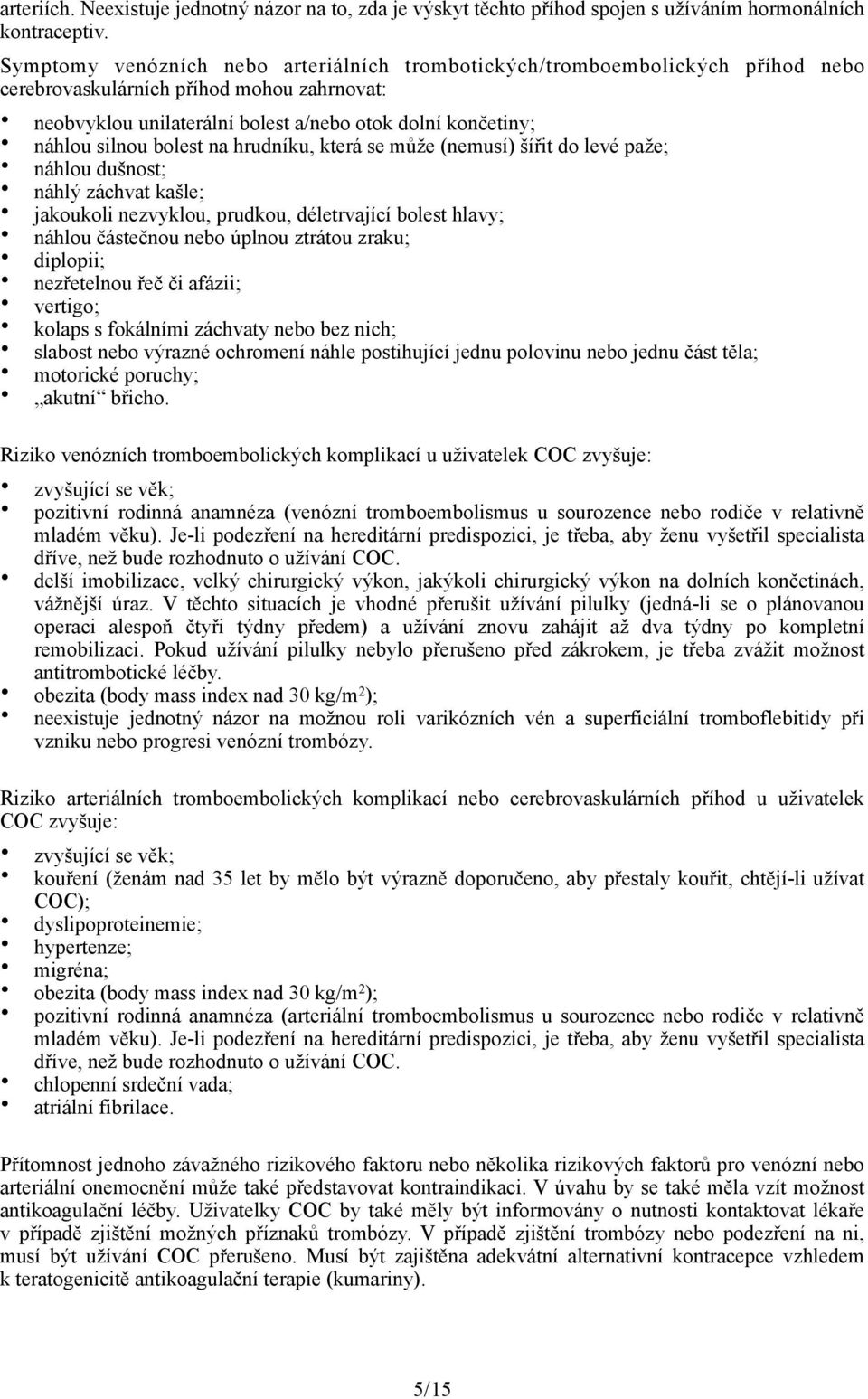 bolest na hrudníku, která se může (nemusí) šířit do levé paže; náhlou dušnost; náhlý záchvat kašle; jakoukoli nezvyklou, prudkou, déletrvající bolest hlavy; náhlou částečnou nebo úplnou ztrátou