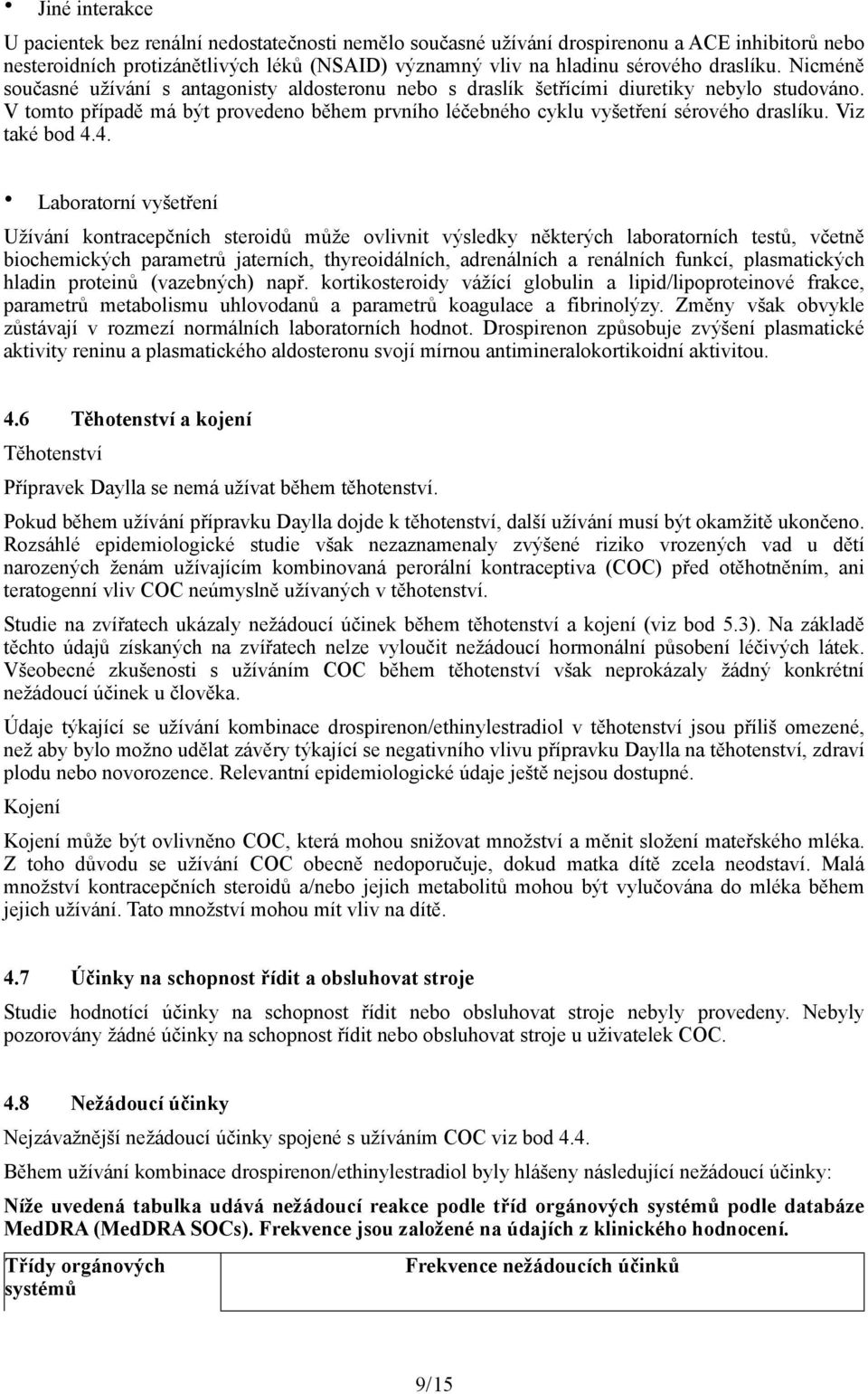 V tomto případě má být provedeno během prvního léčebného cyklu vyšetření sérového draslíku. Viz také bod 4.