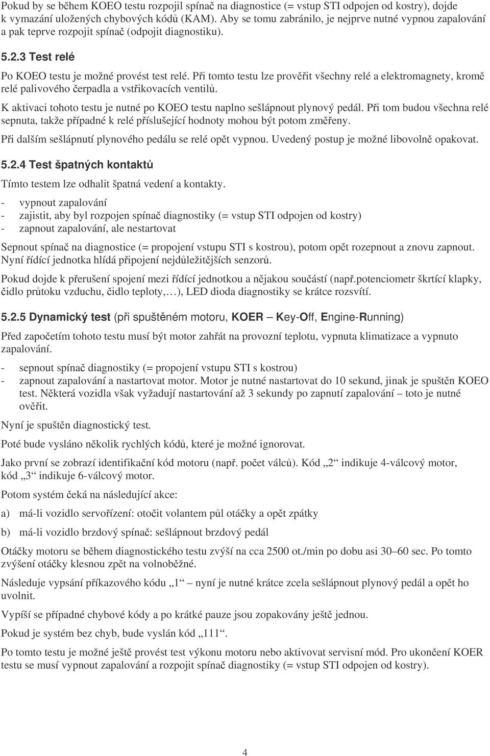 Pi tomto testu lze provit všechny relé a elektromagnety, krom relé palivového erpadla a vstikovacích ventil. K aktivaci tohoto testu je nutné po KOEO testu naplno sešlápnout plynový pedál.