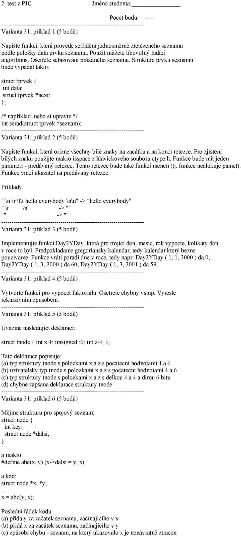 Struktura prvku seznamu bude vypadat takto: struct tprvek { int data; struct tprvek *next; }; /* například, nebo si upravte */ int serad(struct tprvek *seznam); Varianta 31: příklad 2 (5 bodů)