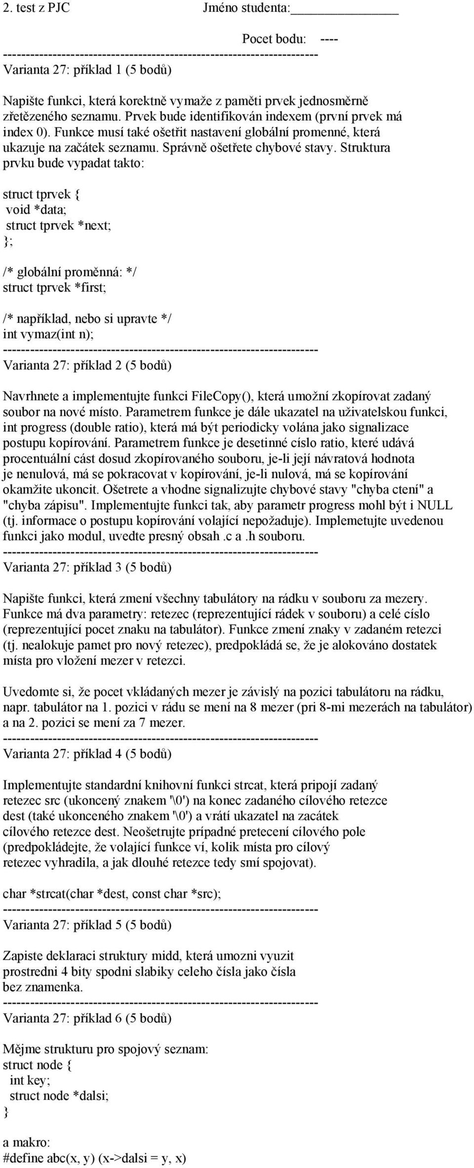 Struktura prvku bude vypadat takto: struct tprvek { void *data; struct tprvek *next; }; /* globální proměnná: */ struct tprvek *first; /* například, nebo si upravte */ int vymaz(int n); Varianta 27: