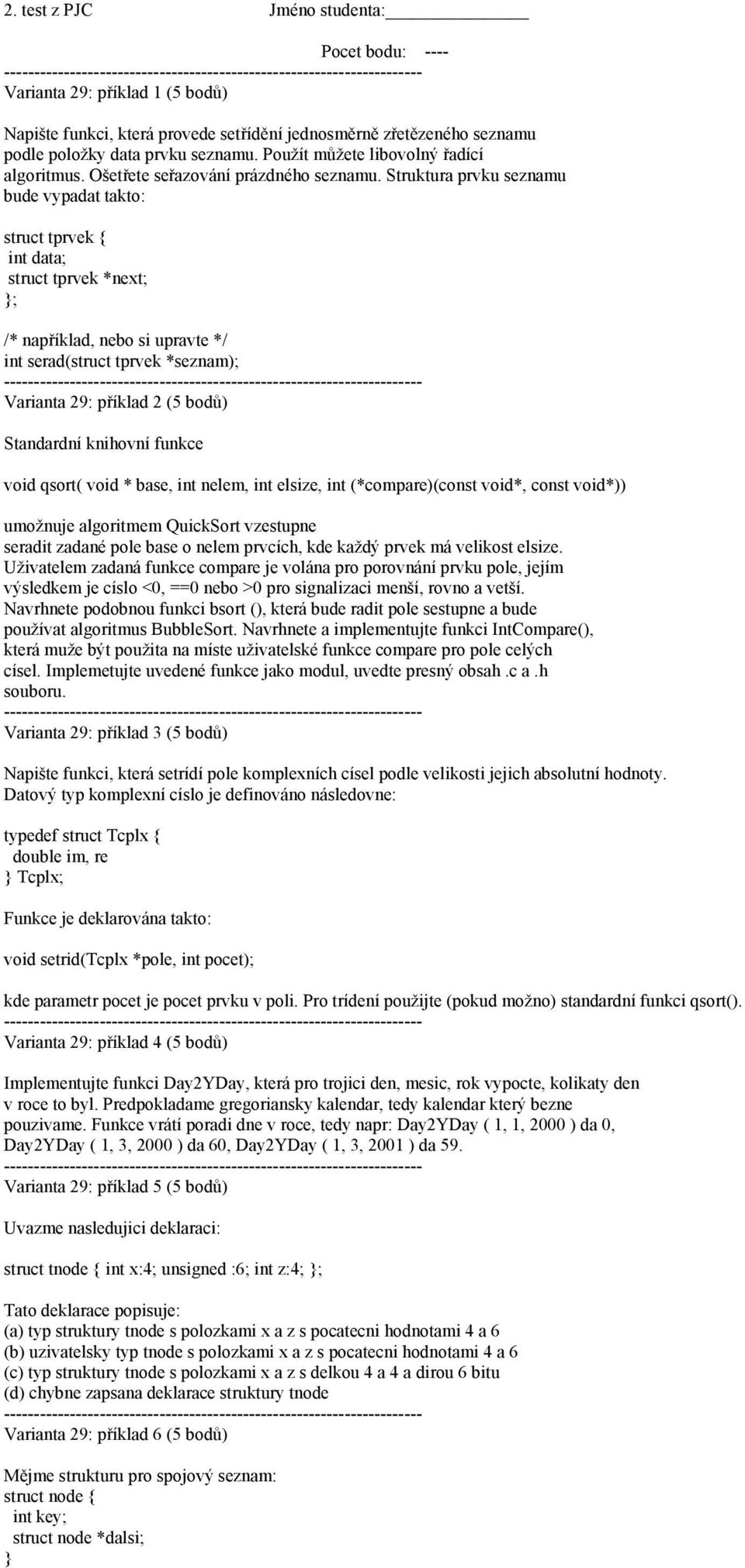 Struktura prvku seznamu bude vypadat takto: struct tprvek { int data; struct tprvek *next; }; /* například, nebo si upravte */ int serad(struct tprvek *seznam); Varianta 29: příklad 2 (5 bodů)