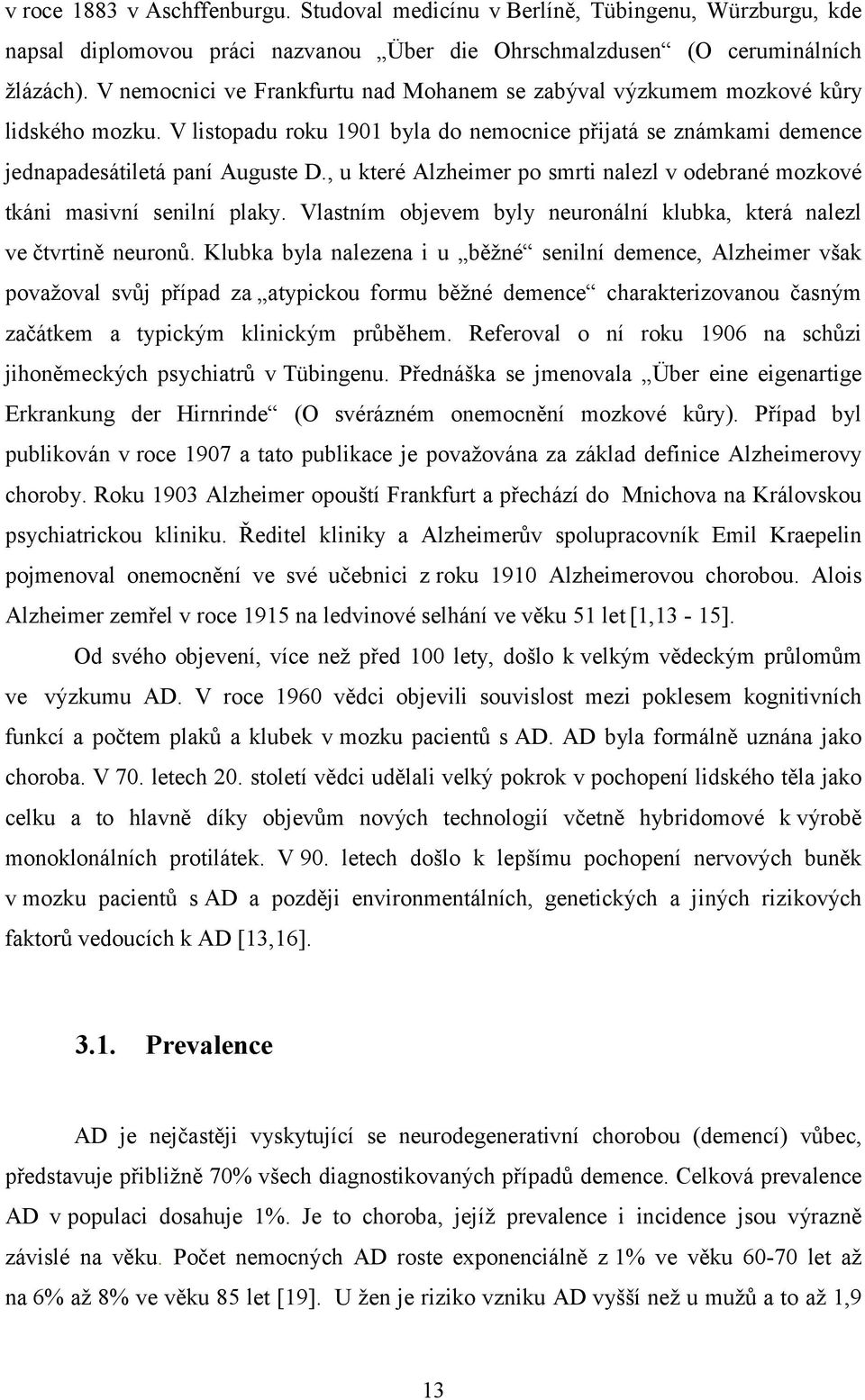 , u které Alzheimer po smrti nalezl v odebrané mozkové tkáni masivní senilní plaky. Vlastním objevem byly neuronální klubka, která nalezl ve čtvrtině neuronů.