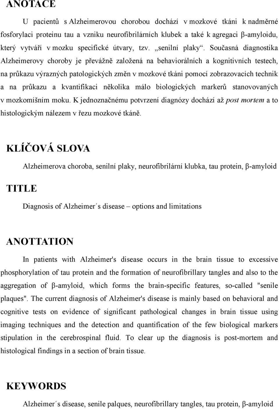 Současná diagnostika Alzheimerovy choroby je převážně založená na behaviorálních a kognitivních testech, na průkazu výrazných patologických změn v mozkové tkáni pomocí zobrazovacích technik a na