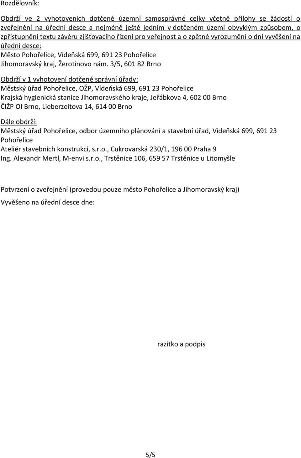 3/5, 601 82 Brno Obdrží v 1 vyhotovení dotčené správní úřady: Městský úřad Pohořelice, OŽP, Vídeňská 699, 691 23 Pohořelice Krajská hygienická stanice Jihomoravského kraje, Jeřábkova 4, 602 00 Brno