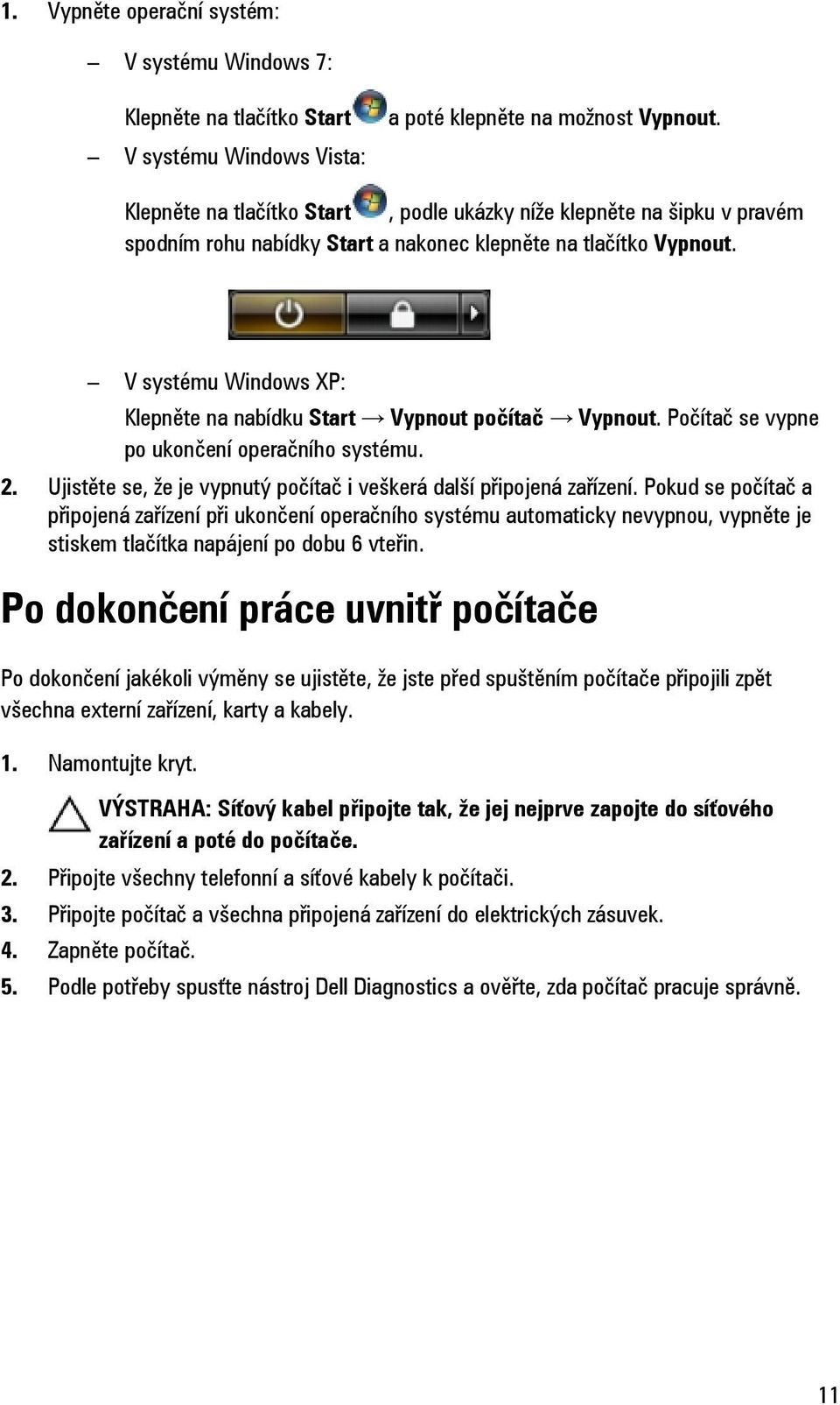 V systému Windows XP: Klepněte na nabídku Start Vypnout počítač Vypnout. Počítač se vypne po ukončení operačního systému. 2. Ujistěte se, že je vypnutý počítač i veškerá další připojená zařízení.