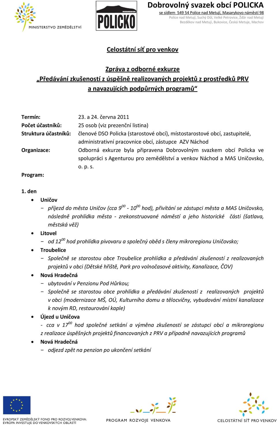 AZV Náchod Organizace: Odborná exkurze byla připravena Dobrovolným svazkem obcí Policka ve spolupráci s Agenturou pro zemědělství a venkov Náchod a MAS Uničovsko, o. p. s. Program: 1.