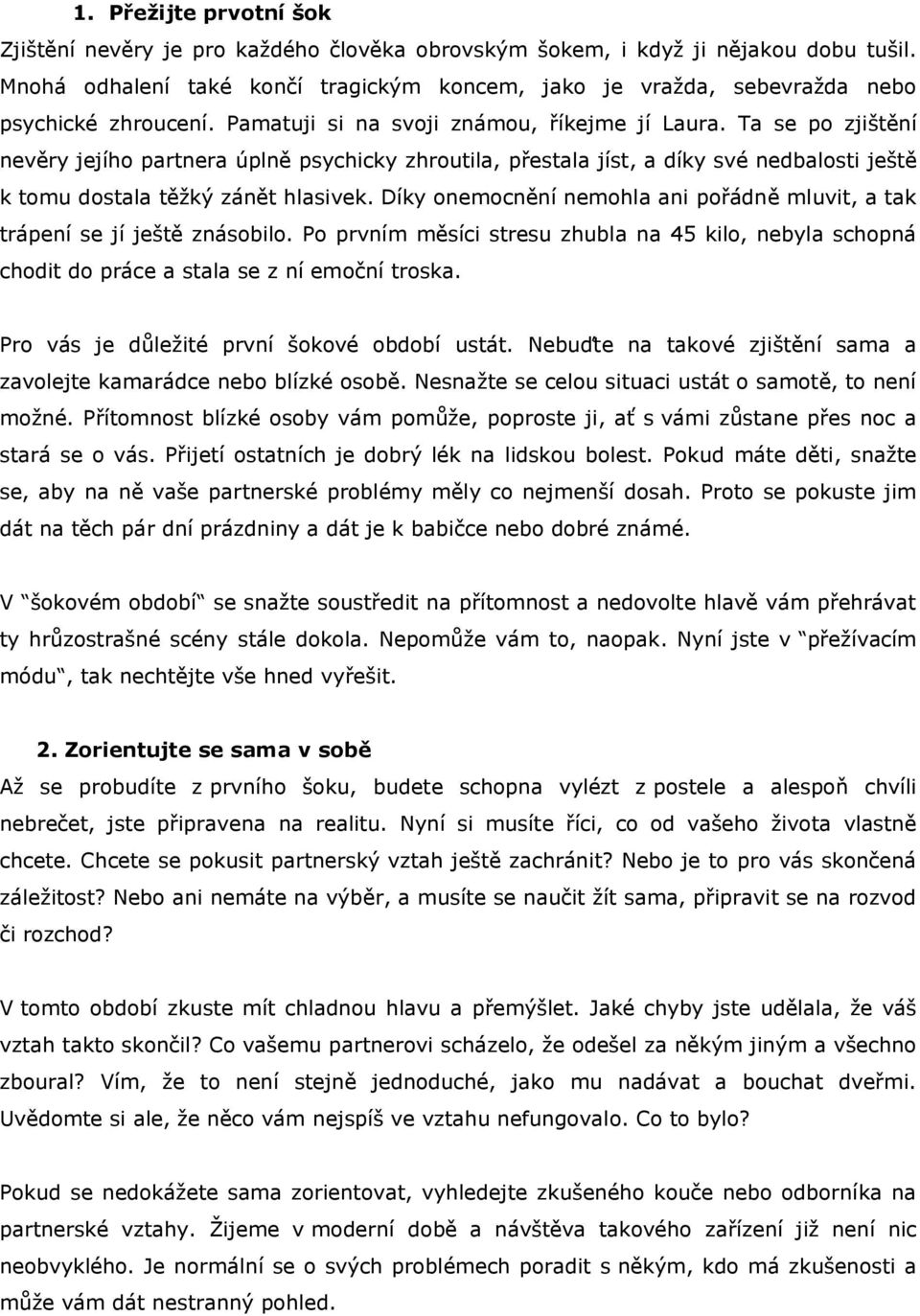 Ta se po zjištění nevěry jejího partnera úplně psychicky zhroutila, přestala jíst, a díky své nedbalosti ještě k tomu dostala těžký zánět hlasivek.