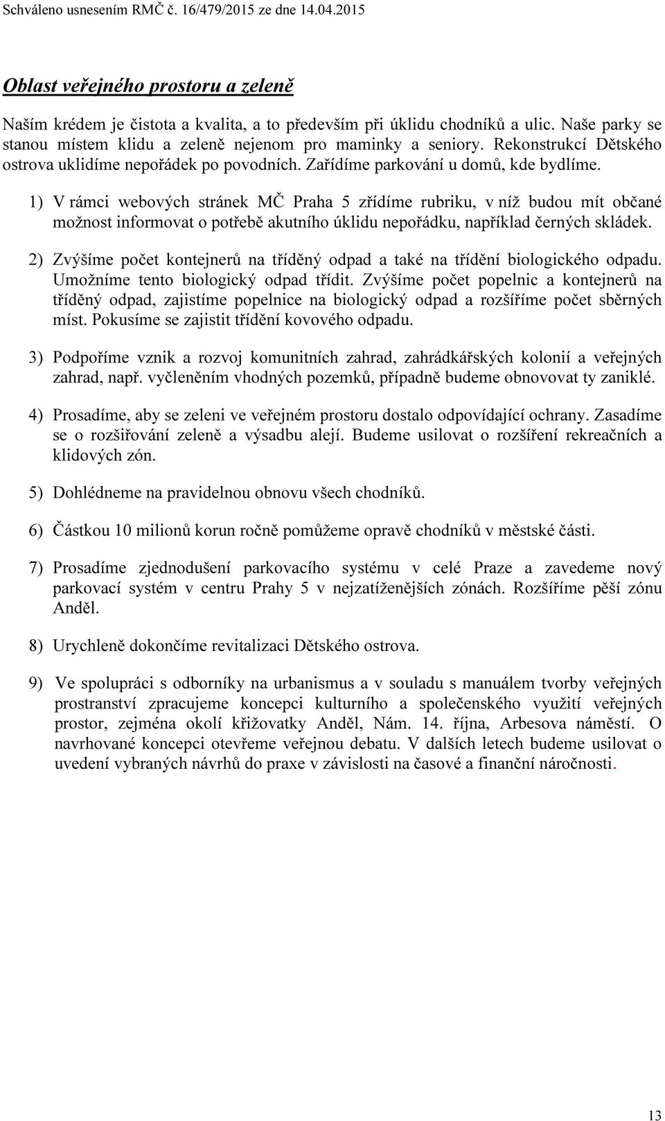 1) V rámci webových stránek MČ Praha 5 zřídíme rubriku, v níž budou mít občané možnost informovat o potřebě akutního úklidu nepořádku, například černých skládek.