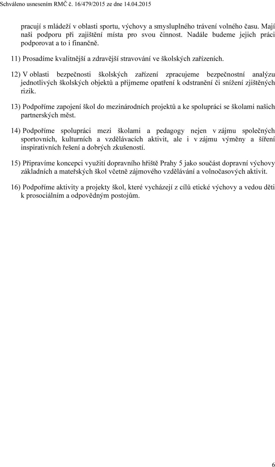 12) V oblasti bezpečnosti školských zařízení zpracujeme bezpečnostní analýzu jednotlivých školských objektů a přijmeme opatření k odstranění či snížení zjištěných rizik.