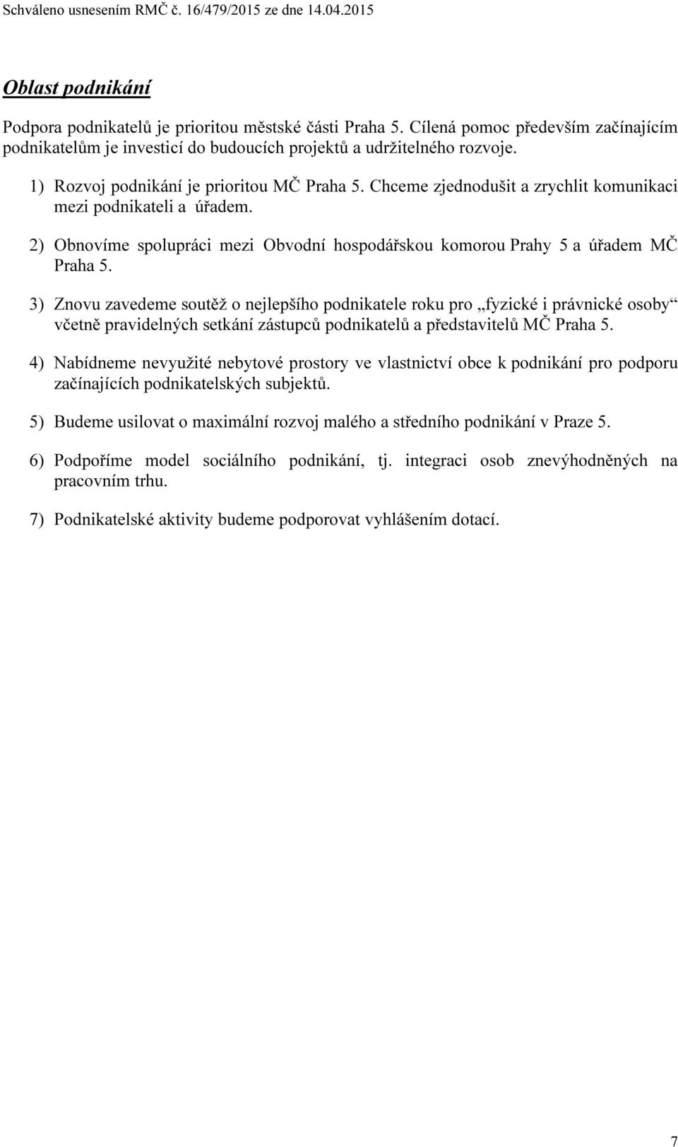 3) Znovu zavedeme soutěž o nejlepšího podnikatele roku pro fyzické i právnické osoby včetně pravidelných setkání zástupců podnikatelů a představitelů MČ Praha 5.