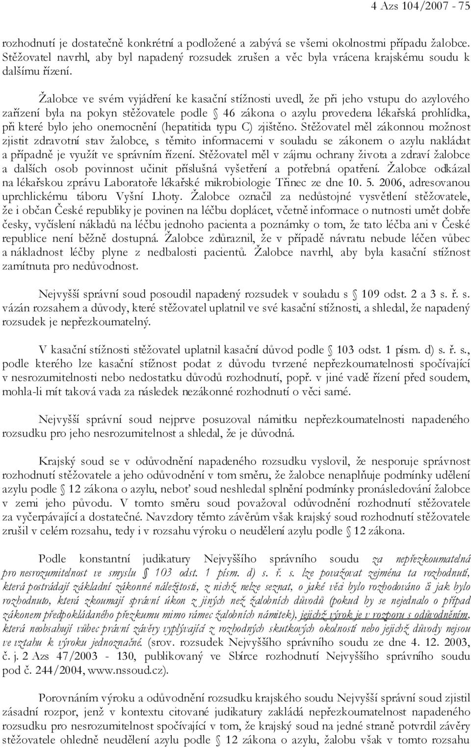 Žalobce ve svém vyjádření ke kasační stížnosti uvedl, že při jeho vstupu do azylového zařízení byla na pokyn stěžovatele podle 46 zákona o azylu provedena lékařská prohlídka, při které bylo jeho