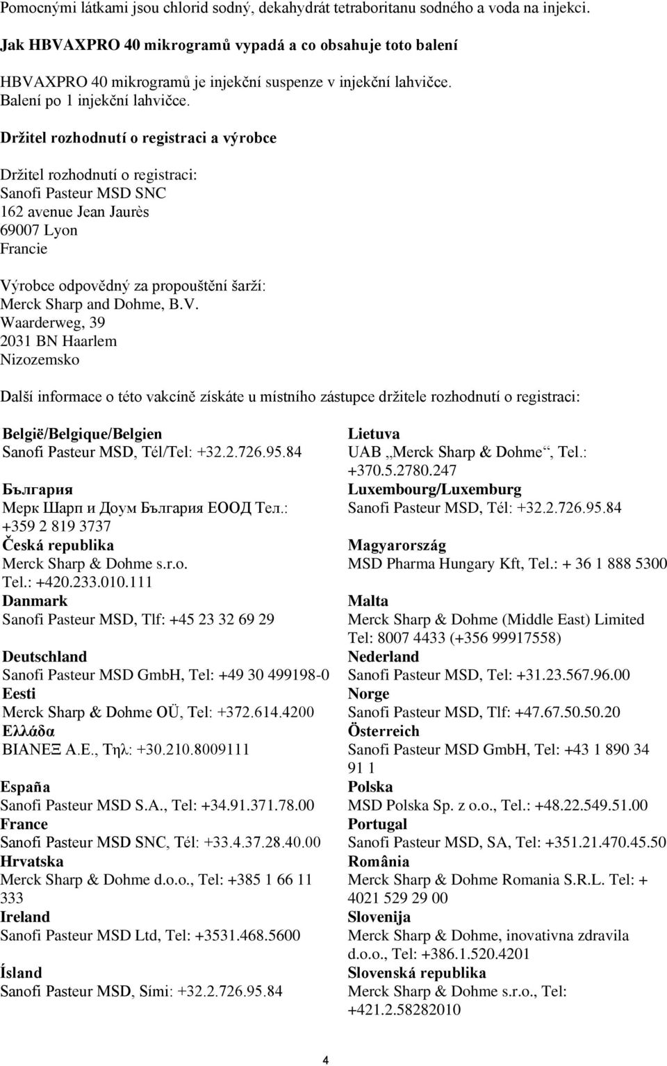 Držitel rozhodnutí o registraci a výrobce Držitel rozhodnutí o registraci: Sanofi Pasteur MSD SNC 162 avenue Jean Jaurès 69007 Lyon Francie Výrobce odpovědný za propouštění šarží: Merck Sharp and