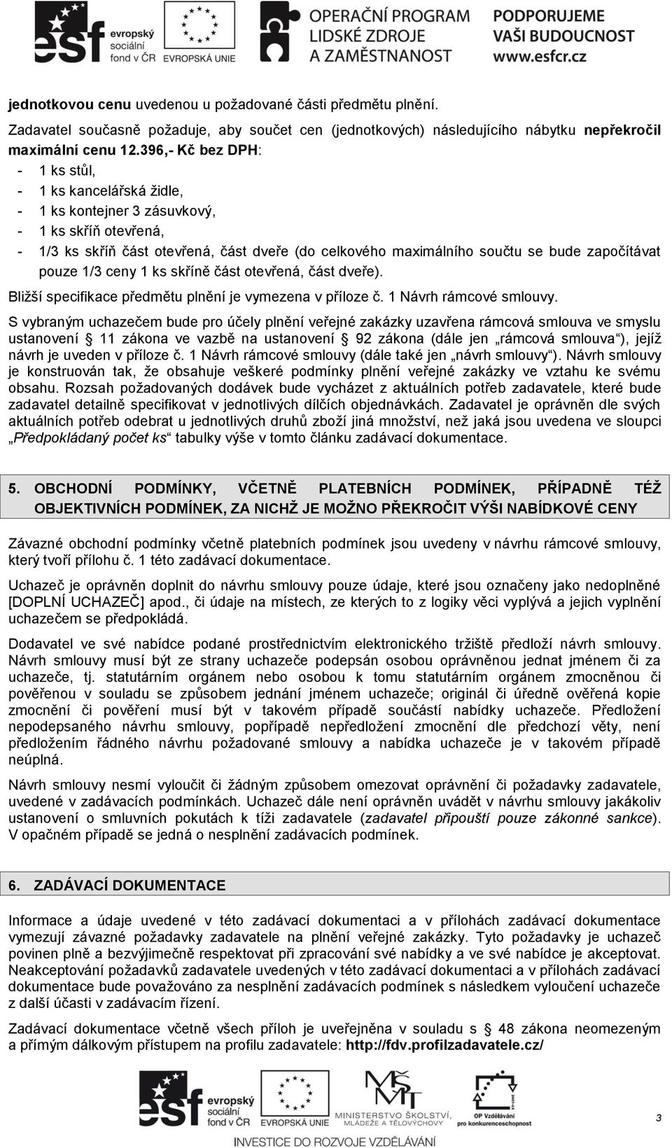 započítávat pouze 1/3 ceny 1 ks skříně část otevřená, část dveře). Bližší specifikace předmětu plnění je vymezena v příloze č. 1 Návrh rámcové smlouvy.