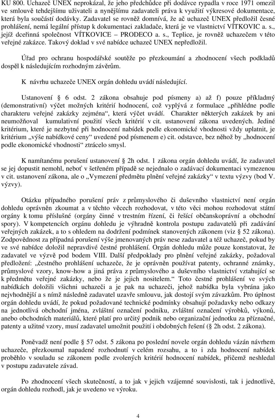 dodávky. Zadavatel se rovněž domnívá, že ač uchazeč UNEX předložil česné prohlášení, nemá legální přístup k dokumentaci zakladače, která je ve vlastnictví VÍTKOVIC a. s., jejíž dceřinná společnost VÍTKOVICE PRODECO a.