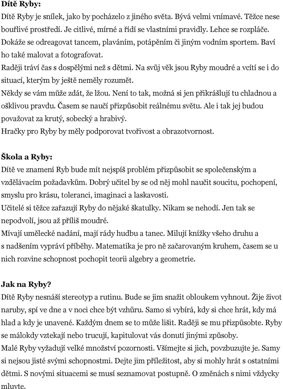 Na svůj věk jsou Ryby moudré a vcítí se i do situací, kterým by ještě neměly rozumět. Někdy se vám může zdát, že lžou. Není to tak, možná si jen přikrášlují tu chladnou a ošklivou pravdu.