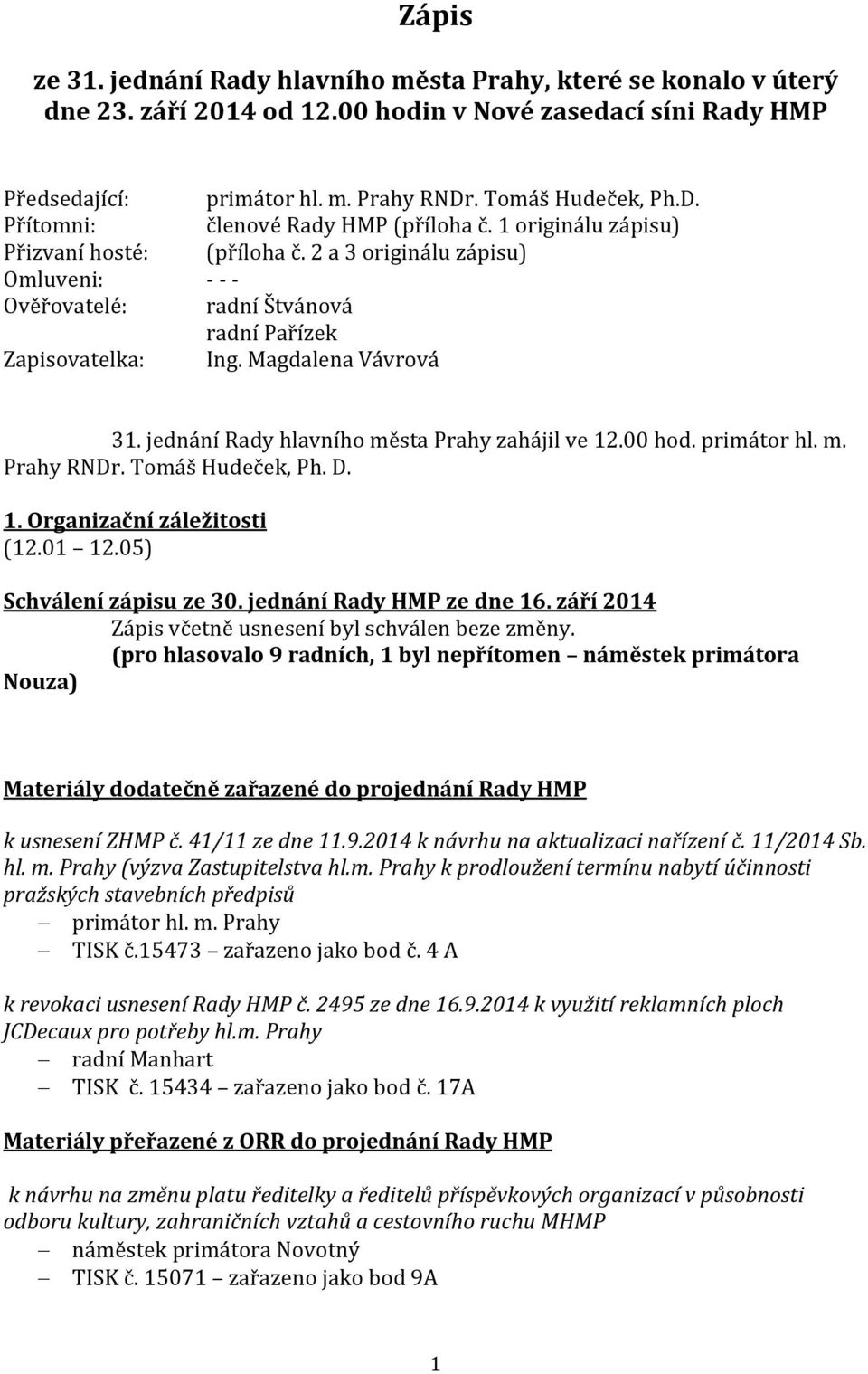 2 a 3 originálu zápisu) Omluveni: - - - Ověřovatelé: radní Štvánová radní Pařízek Zapisovatelka: Ing. Magdalena Vávrová 31. jednání Rady hlavního města Prahy zahájil ve 12.00 hod. primátor hl. m. Prahy RNDr.