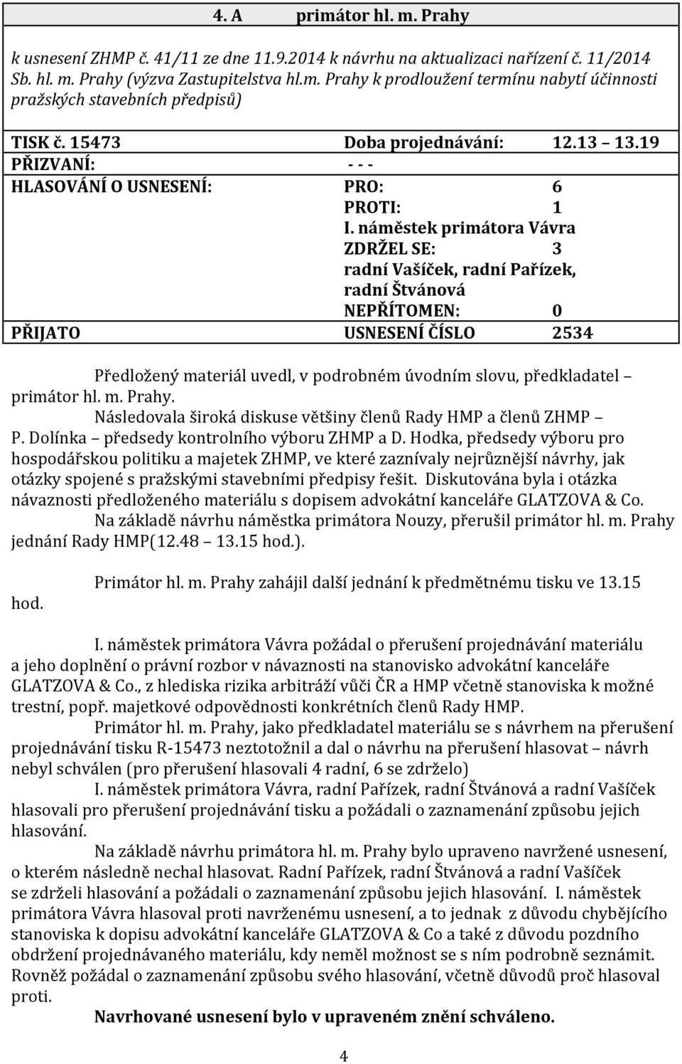 náměstek primátora Vávra ZDRŽEL SE: 3 radní Vašíček, radní Pařízek, radní Štvánová NEPŘÍTOMEN: 0 PŘIJATO USNESENÍ ČÍSLO 2534 Předložený materiál uvedl, v podrobném úvodním slovu, předkladatel