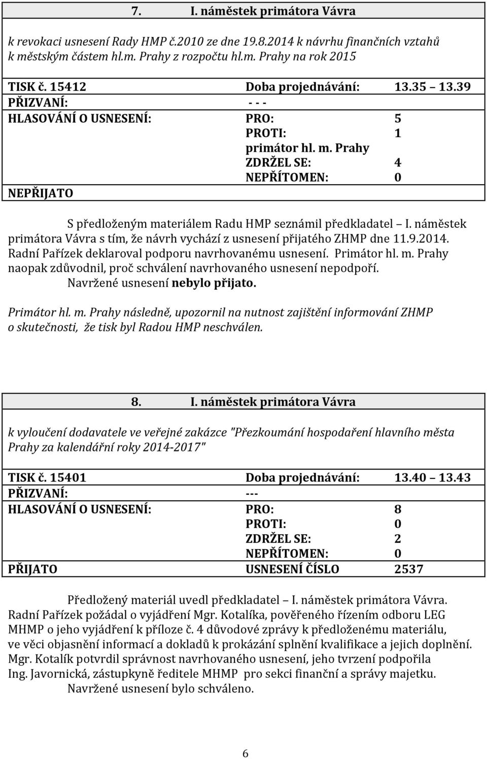 náměstek primátora Vávra s tím, že návrh vychází z usnesení přijatého ZHMP dne 11.9.2014. Radní Pařízek deklaroval podporu navrhovanému usnesení. Primátor hl. m.