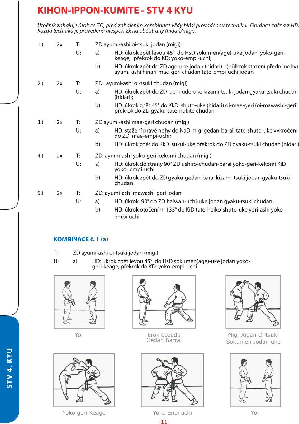 ) 2x T: ZD ayumi-ashi oi-tsuki jodan (migi) U: a) HD: úkrok zpět levou 45 do HsD sokumen(age)-uke jodan yoko-gerikeage, překrok do KD: yoko-empi-uchi; b) HD: úkrok zpět do ZD age-uke jodan (hidari) -