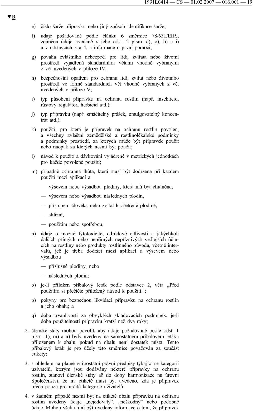 v příloze IV; h) bezpečnostní opatření pro ochranu lidí, zvířat nebo životního prostředí ve formě standardních vět vhodně vybraných z vět uvedených v příloze V; i) typ působení přípravku na ochranu