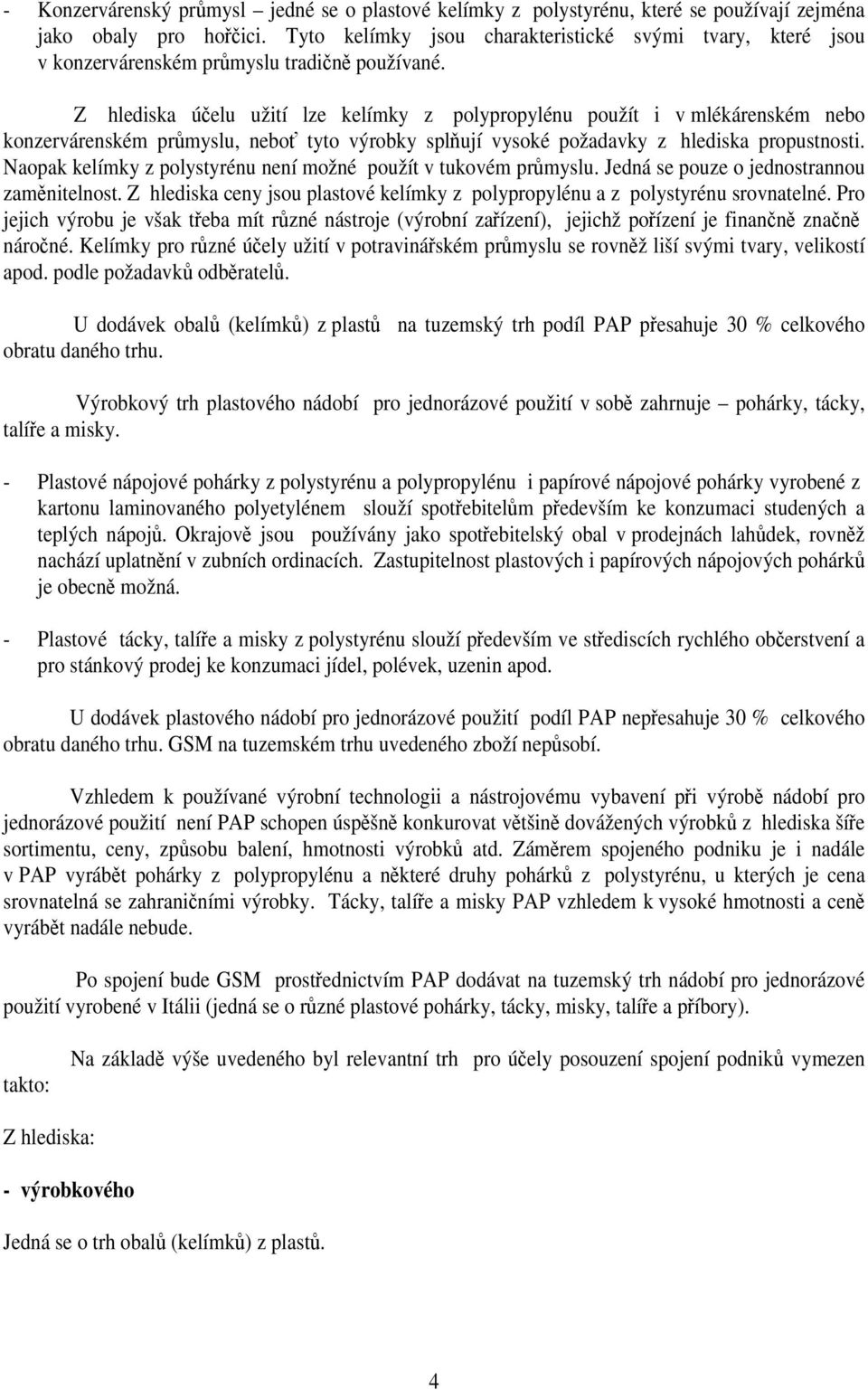 Z hlediska účelu užití lze kelímky z polypropylénu použít i v mlékárenském nebo konzervárenském průmyslu, neboť tyto výrobky splňují vysoké požadavky z hlediska propustnosti.