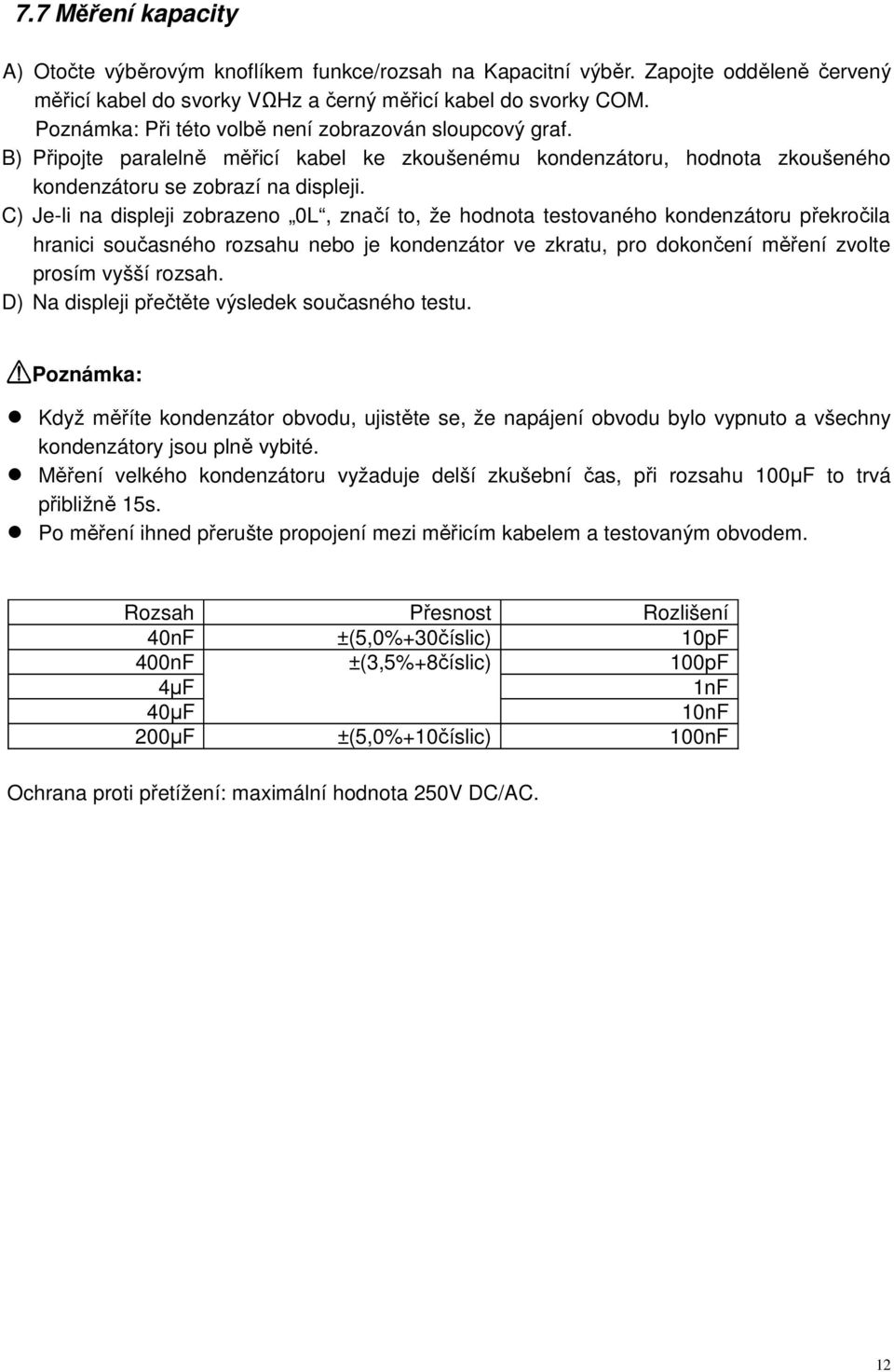 C) Je-li na displeji zobrazeno 0L, značí to, že hodnota testovaného kondenzátoru překročila hranici současného rozsahu nebo je kondenzátor ve zkratu, pro dokončení měření zvolte prosím vyšší rozsah.