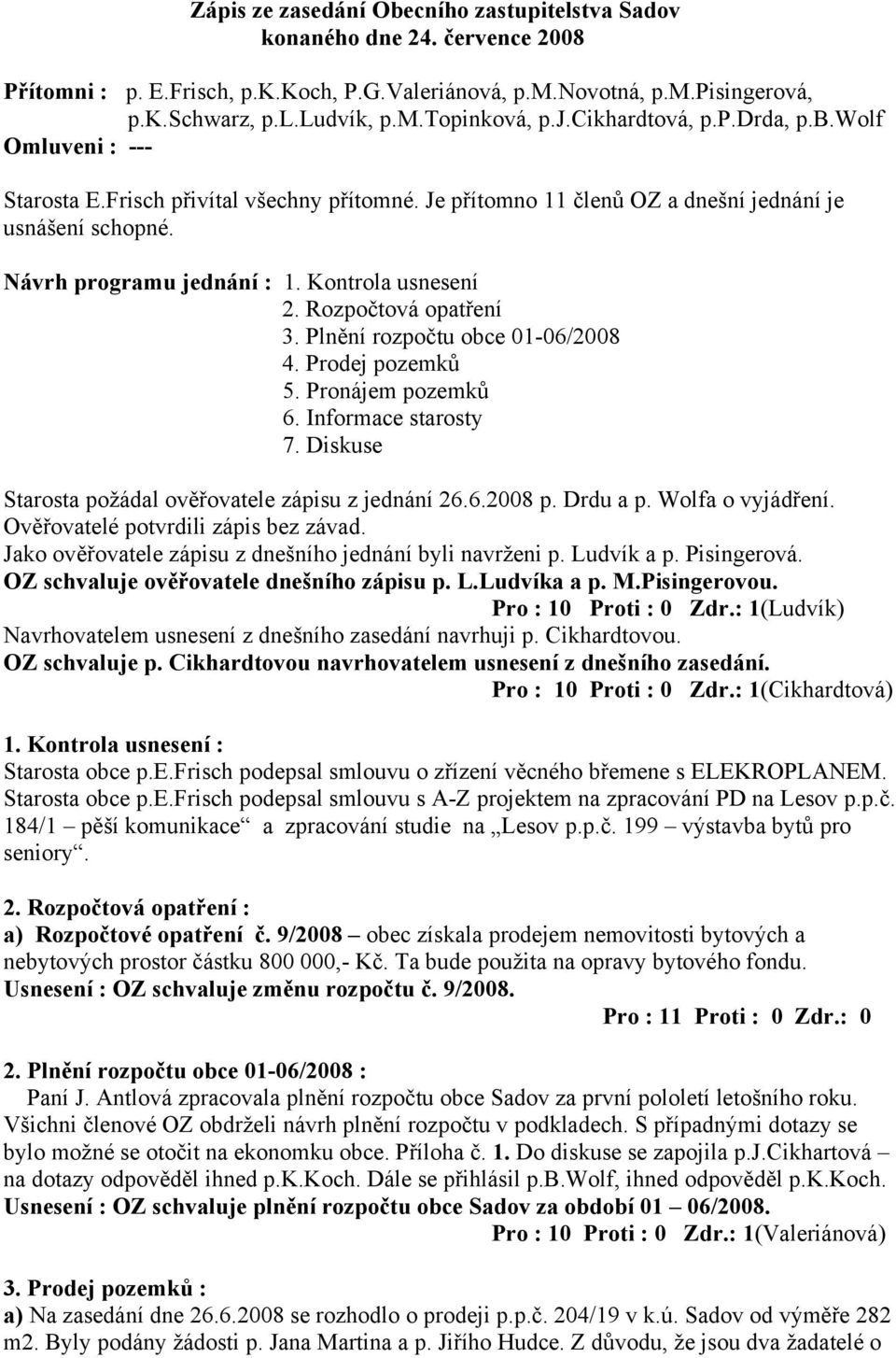 Kontrola usnesení 2. Rozpočtová opatření 3. Plnění rozpočtu obce 01-06/2008 4. Prodej pozemků 5. Pronájem pozemků 6. Informace starosty 7. Diskuse Starosta požádal ověřovatele zápisu z jednání 26.6.2008 p.