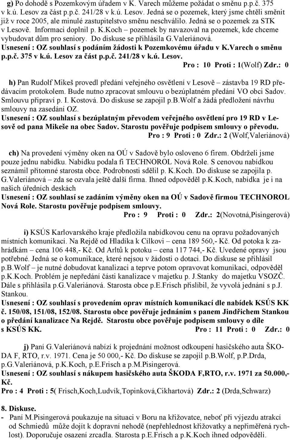 Usnesení : OZ souhlasí s podáním žádosti k Pozemkovému úřadu v K.Varech o směnu p.p.č. 375 v k.ú. Lesov za část p.p.č. 241/28 v k.ú. Lesov. Pro : 10 Proti : 1(Wolf) Zdr.