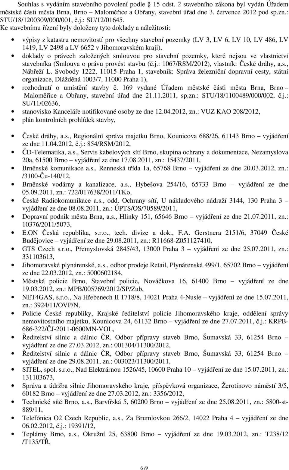 Ke stavebnímu řízení byly doloženy tyto doklady a náležitosti: výpisy z katastru nemovitostí pro všechny stavební pozemky (LV 3, LV 6, LV 10, LV 486, LV 1419, LV 2498 a LV 6652 v Jihomoravském