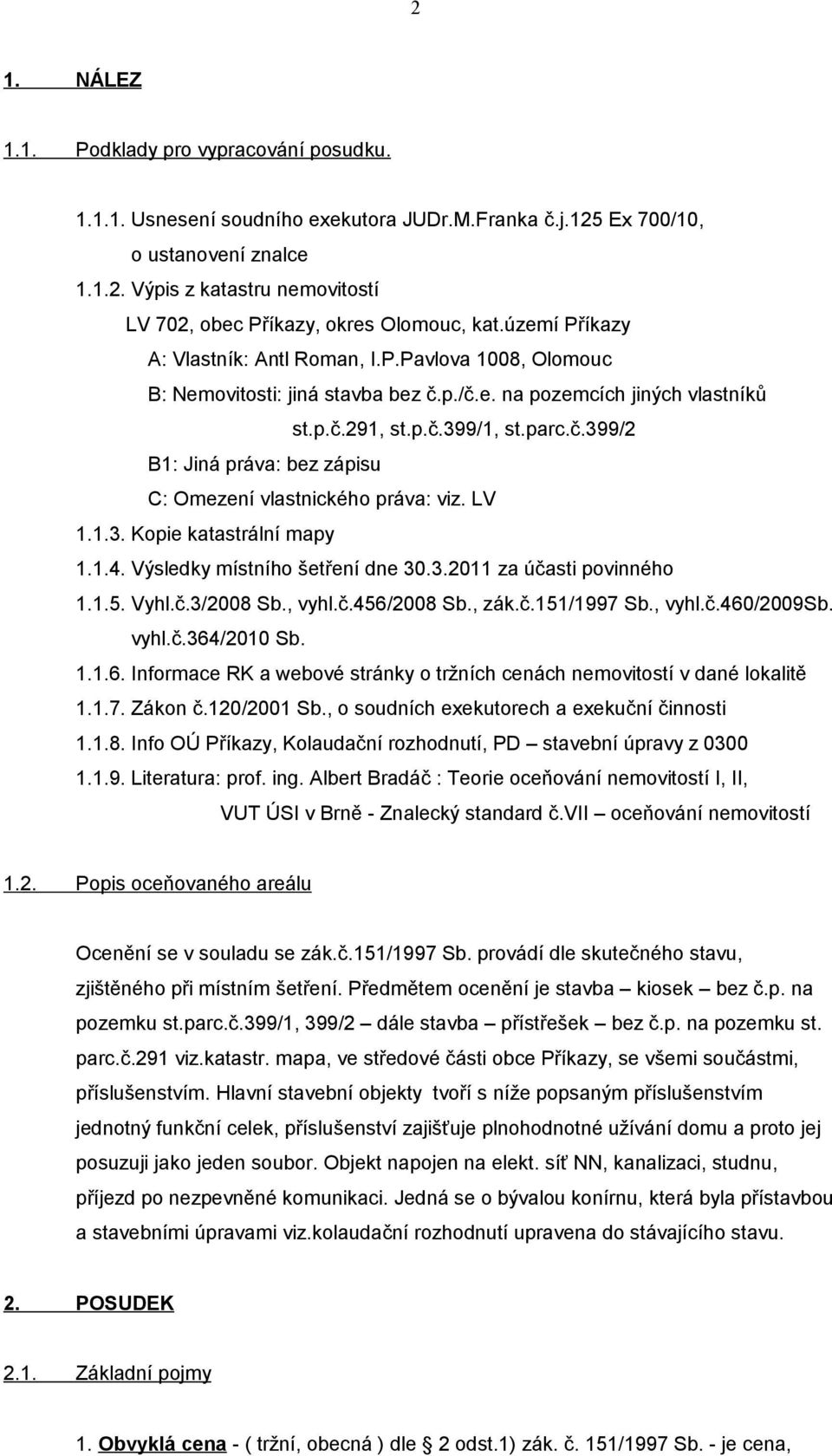 LV 1.1.3. Kopie katastrální mapy 1.1.4. Výsledky místního šetření dne 30.3.2011 za účasti povinného 1.1.5. Vyhl.č.3/2008 Sb., vyhl.č.456/2008 Sb., zák.č.151/1997 Sb., vyhl.č.460/2009sb. vyhl.č.364/2010 Sb.