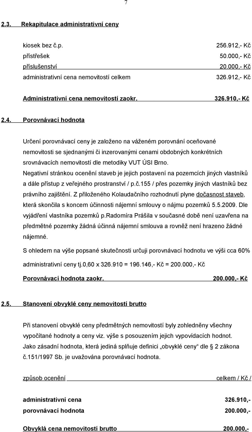 Porovnávací hodnota Určení porovnávací ceny je založeno na váženém porovnání oceňované nemovitosti se sjednanými či inzerovanými cenami obdobných konkrétních srovnávacích nemovitostí dle metodiky VUT