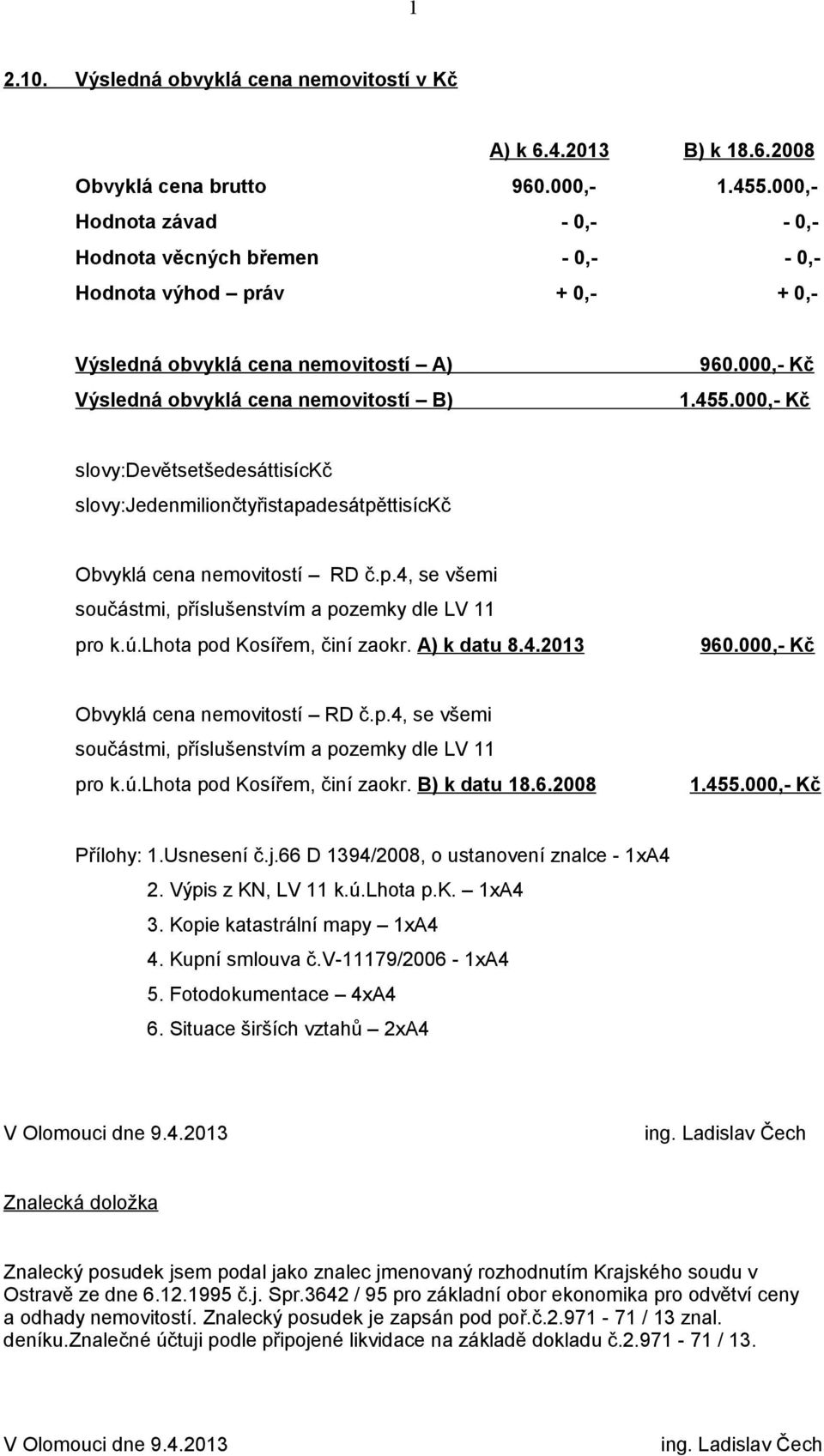 000,- Kč slovy:devětsetšedesáttisíckč slovy:jedenmiliončtyřistapadesátpěttisíckč Obvyklá cena nemovitostí RD č.p.4, se všemi součástmi, příslušenstvím a pozemky dle LV 11 pro k.ú.