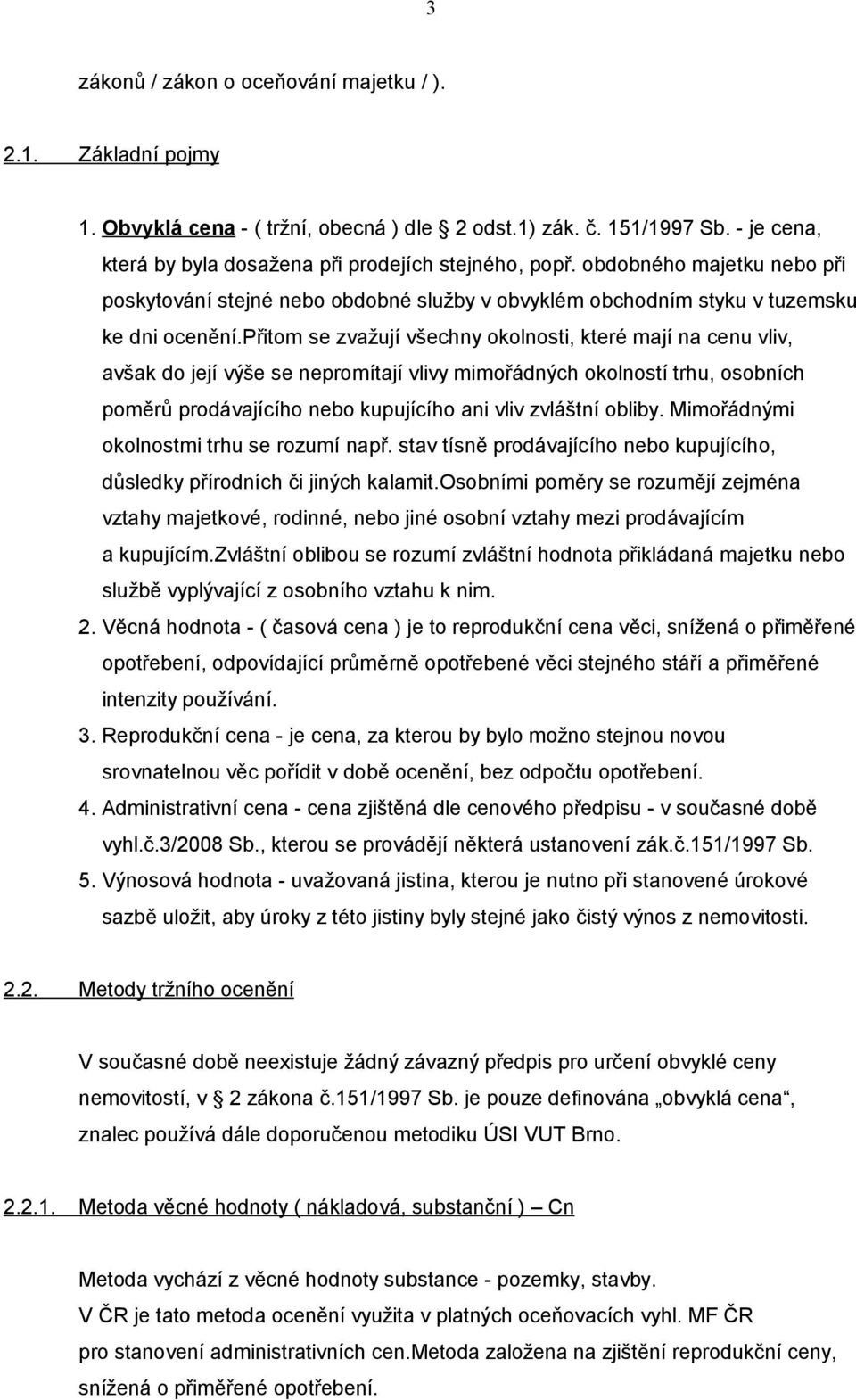 přitom se zvažují všechny okolnosti, které mají na cenu vliv, avšak do její výše se nepromítají vlivy mimořádných okolností trhu, osobních poměrů prodávajícího nebo kupujícího ani vliv zvláštní