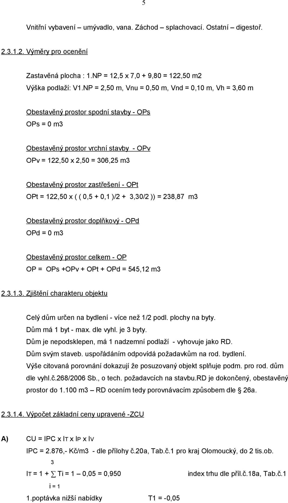 zastřešení - OPt OPt = 122,50 x ( ( 0,5 + 0,1 )/2 + 3,30/2 )) = 238,87 m3 Obestavěný prostor doplňkový - OPd OPd = 0 m3 Obestavěný prostor celkem - OP OP = OPs +OPv + OPt + OPd = 545,12 m3 2.3.1.3. Zjištění charakteru objektu Celý dům určen na bydlení - více než 1/2 podl.