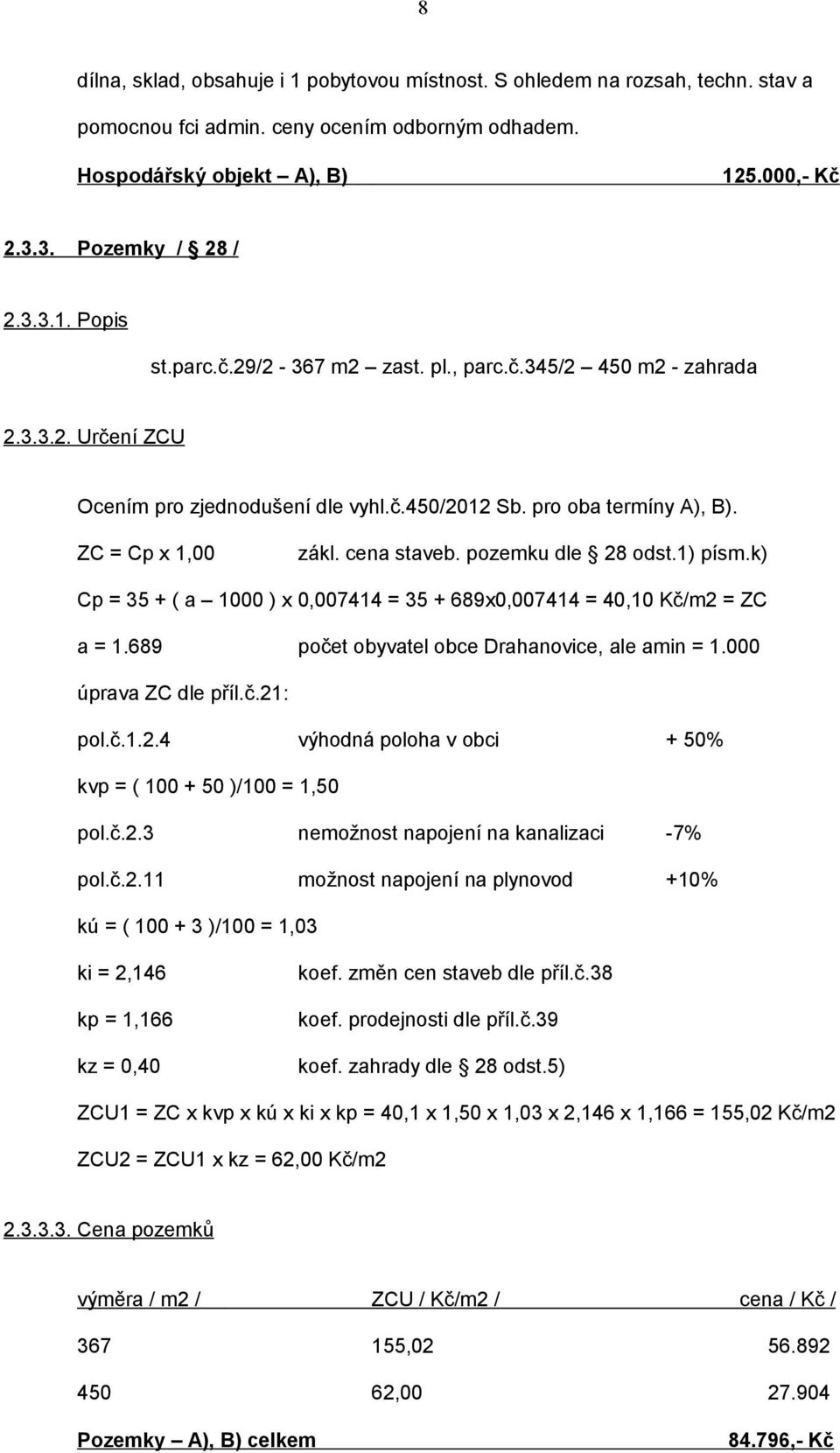 pozemku dle 28 odst.1) písm.k) Cp = 35 + ( a 1000 ) x 0,007414 = 35 + 689x0,007414 = 40,10 Kč/m2 = ZC a = 1.689 počet obyvatel obce Drahanovice, ale amin = 1.000 úprava ZC dle příl.č.21: pol.č.1.2.4 výhodná poloha v obci + 50% kvp = ( 100 + 50 )/100 = 1,50 pol.