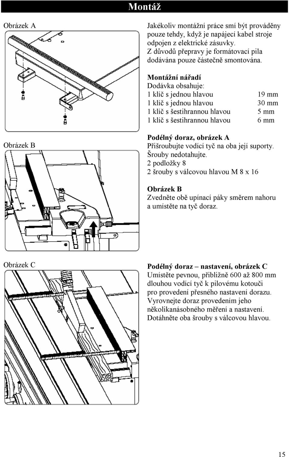 Montážní nářadí Dodávka obsahuje: 1 klíč s jednou hlavou 19 mm 1 klíč s jednou hlavou 30 mm 1 klíč s šestihrannou hlavou 5 mm 1 klíč s šestihrannou hlavou 6 mm Obrázek B Podélný doraz, obrázek A