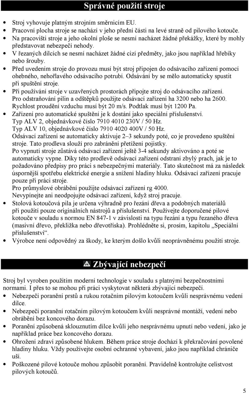 V řezaných dílcích se nesmí nacházet žádné cizí předměty, jako jsou například hřebíky nebo šrouby.