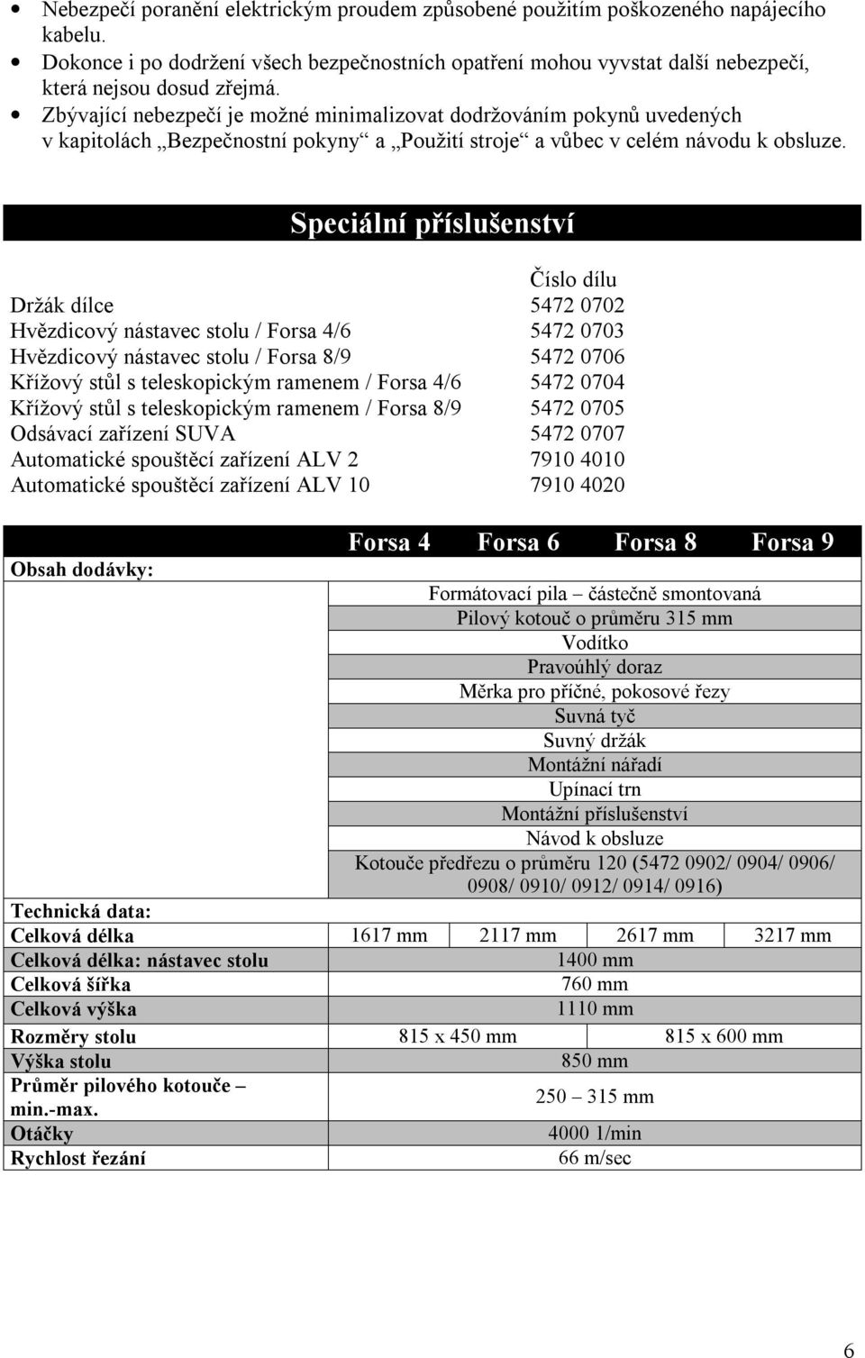 Speciální příslušenství Číslo dílu Držák dílce 5472 0702 Hvězdicový nástavec stolu / Forsa 4/6 5472 0703 Hvězdicový nástavec stolu / Forsa 8/9 5472 0706 Křížový stůl s teleskopickým ramenem / Forsa